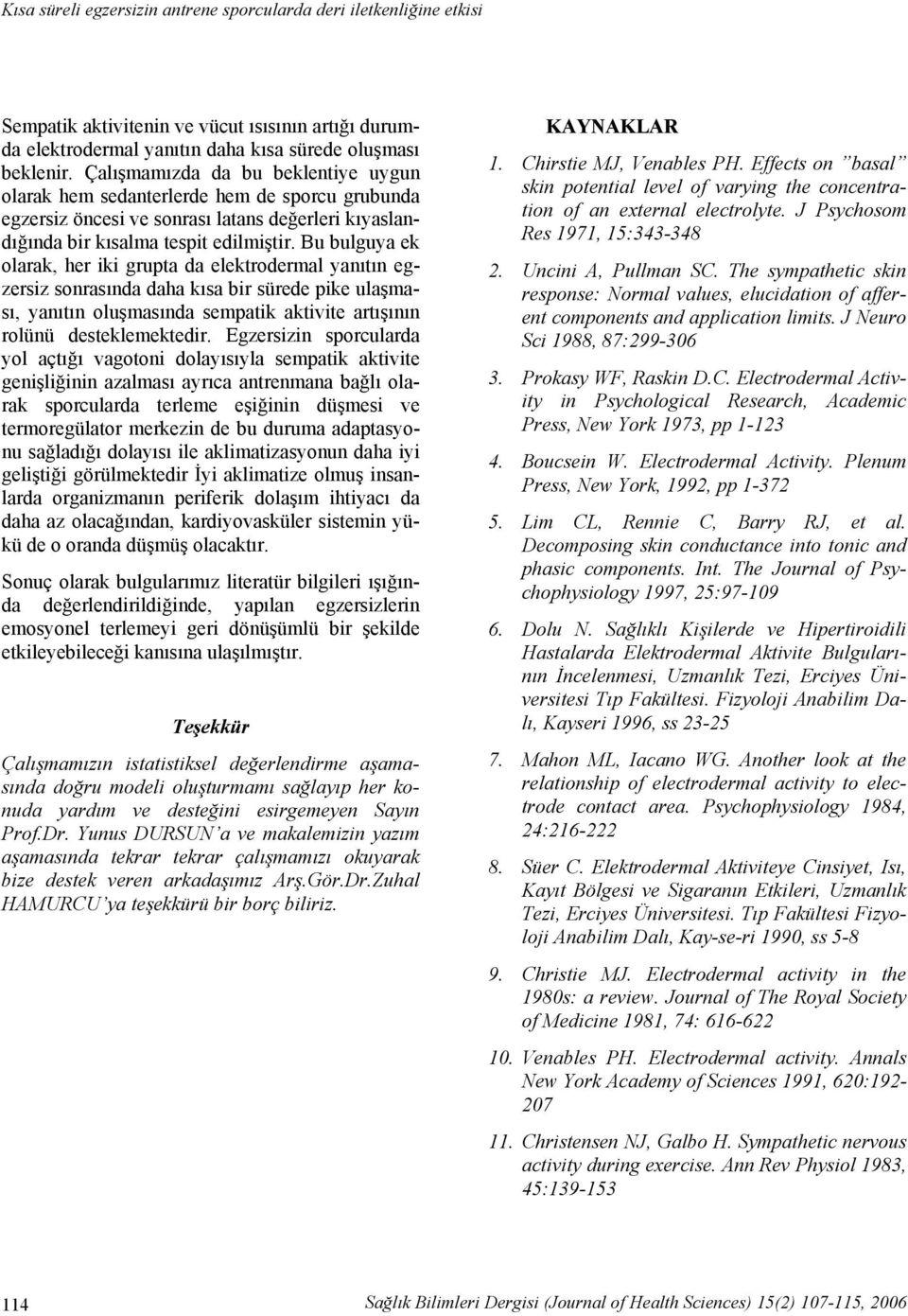 Bu bulguya ek olarak, her iki grupta da elektrodermal yanıtın egzersiz sonrasında daha kısa bir sürede pike ulaşması, yanıtın oluşmasında sempatik aktivite artışının rolünü desteklemektedir.