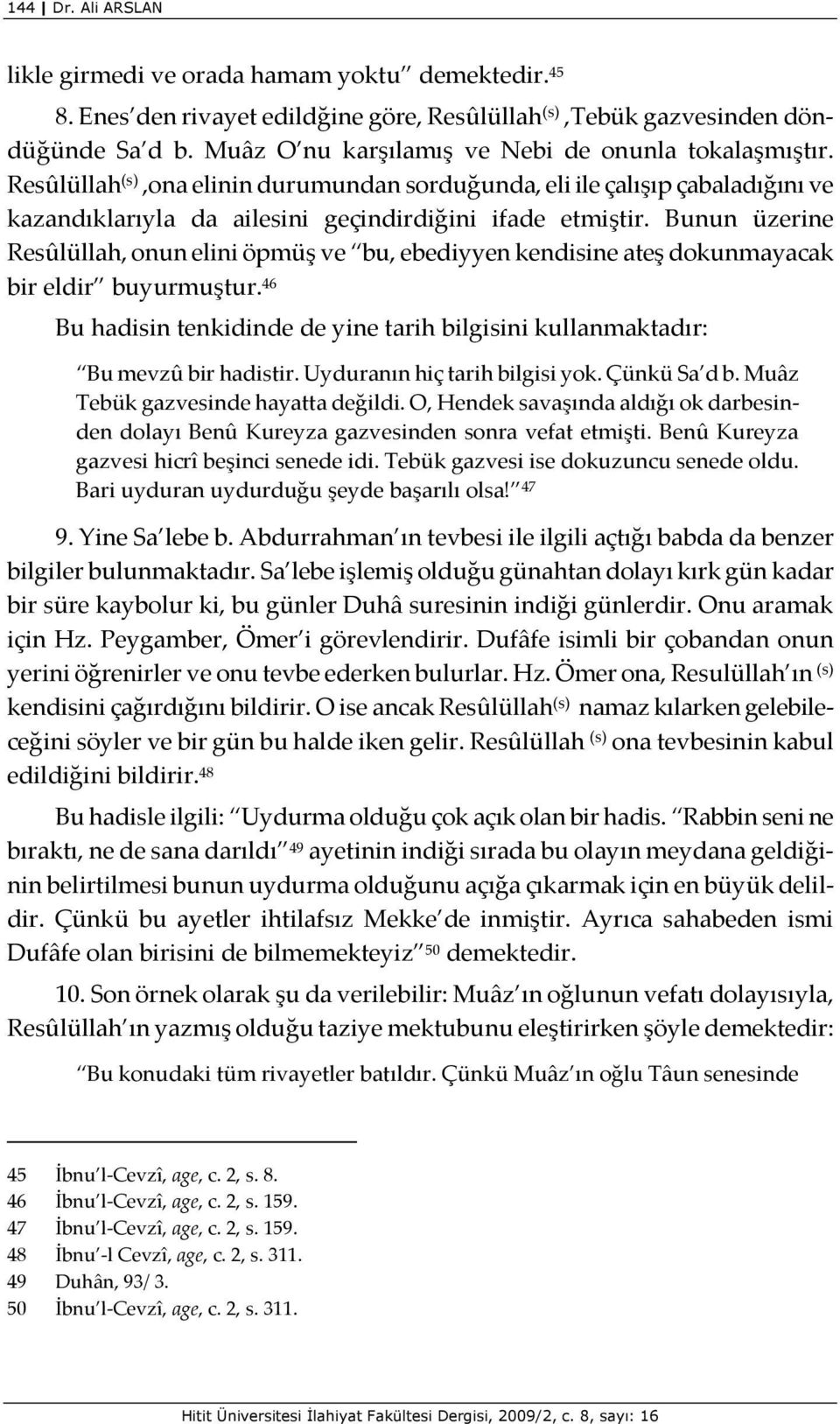 Bunun üzerine Resûlüllah, onun elini öpmüş ve bu, ebediyyen kendisine ateş dokunmayacak bir eldir buyurmuştur. 46 Bu hadisin tenkidinde de yine tarih bilgisini kullanmaktadır: Bu mevzû bir hadistir.