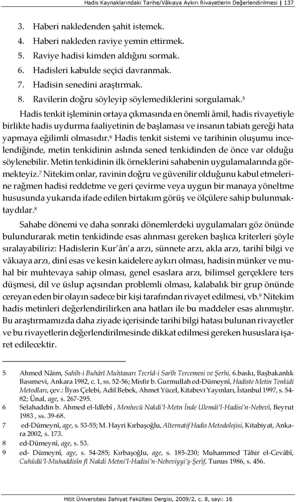 5 Hadis tenkit işleminin ortaya çıkmasında en önemli âmil, hadis rivayetiyle birlikte hadis uydurma faaliyetinin de başlaması ve insanın tabiatı gereği hata yapmaya eğilimli olmasıdır.