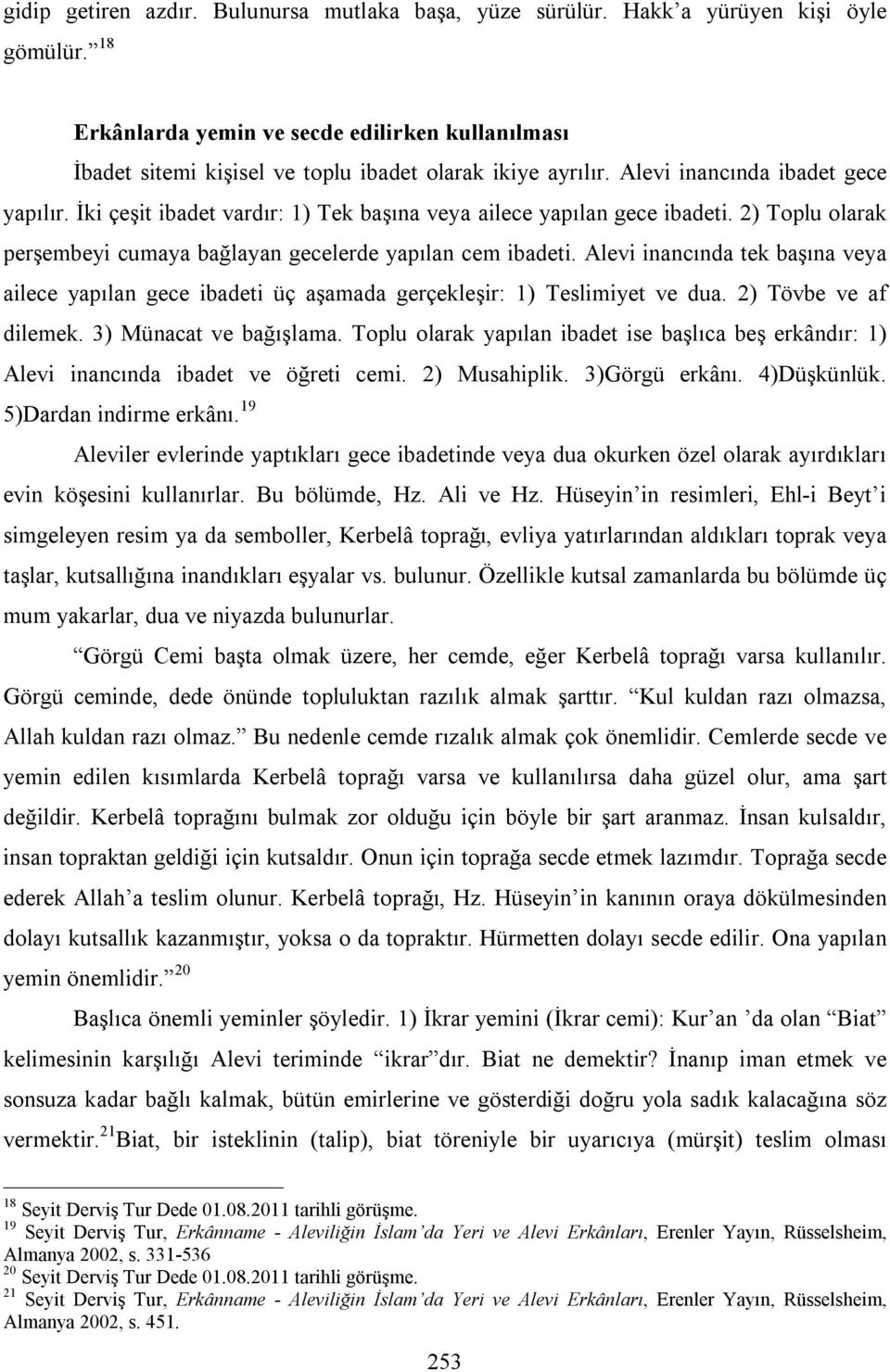 İki çeşit ibadet vardır: 1) Tek başına veya ailece yapılan gece ibadeti. 2) Toplu olarak perşembeyi cumaya bağlayan gecelerde yapılan cem ibadeti.