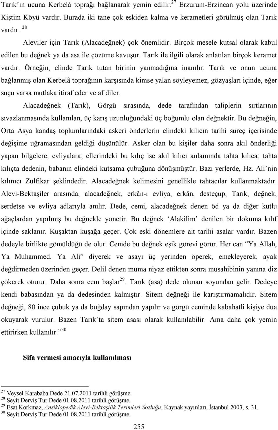 Tarık ile ilgili olarak anlatılan birçok keramet vardır. Örneğin, elinde Tarık tutan birinin yanmadığına inanılır.