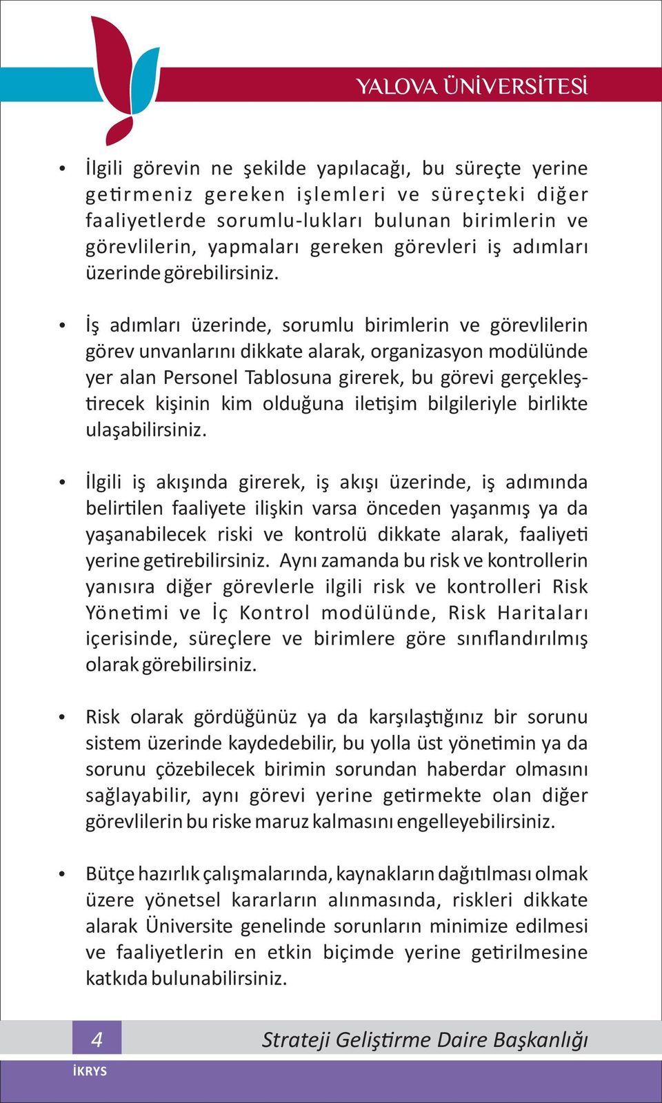 İş adımları üzerinde, sorumlu birimlerin ve görevlilerin görev unvanlarını dikkate alarak, organizasyon modülünde yer alan Personel Tablosuna girerek, bu görevi gerçekleşrecek kişinin kim olduğuna