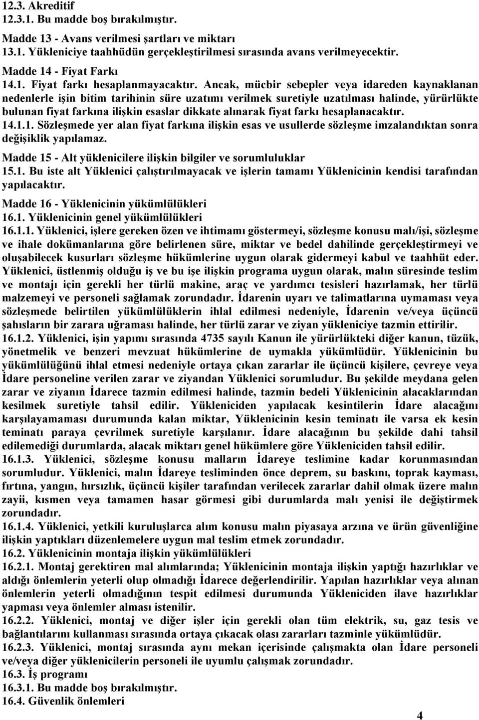 Ancak, mücbir sebepler veya idareden kaynaklanan nedenlerle işin bitim tarihinin süre uzatımı verilmek suretiyle uzatılması halinde, yürürlükte bulunan fiyat farkına ilişkin esaslar dikkate alınarak