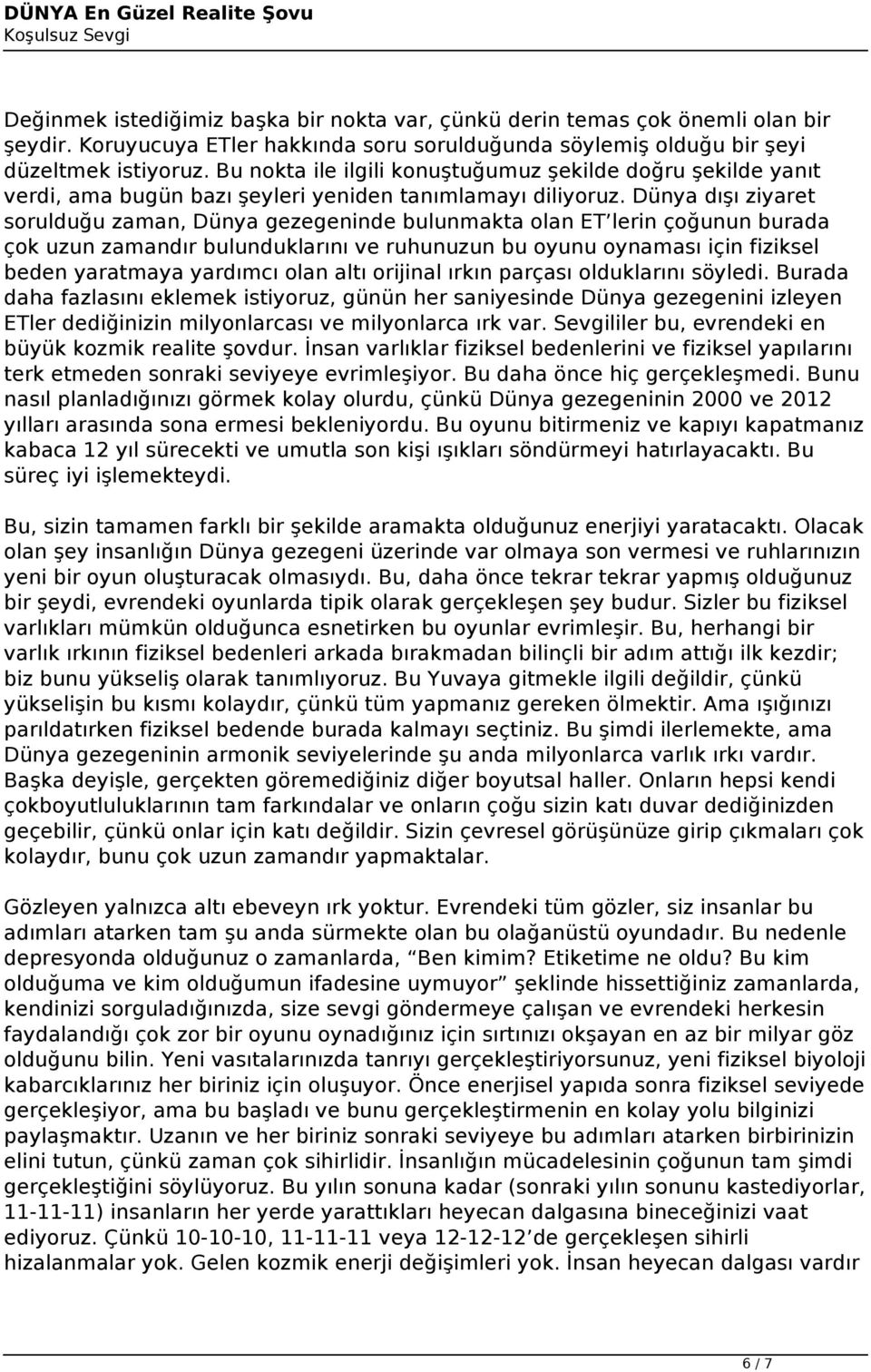 Dünya dışı ziyaret sorulduğu zaman, Dünya gezegeninde bulunmakta olan ET lerin çoğunun burada çok uzun zamandır bulunduklarını ve ruhunuzun bu oyunu oynaması için fiziksel beden yaratmaya yardımcı