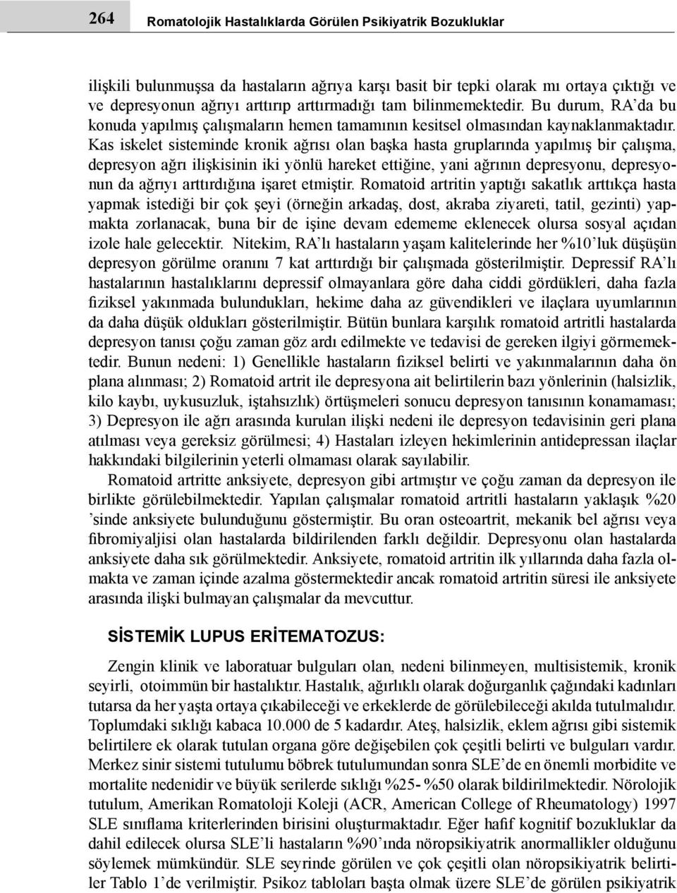 Kas iskelet sisteminde kronik ağrısı olan başka hasta gruplarında yapılmış bir çalışma, depresyon ağrı ilişkisinin iki yönlü hareket ettiğine, yani ağrının depresyonu, depresyonun da ağrıyı