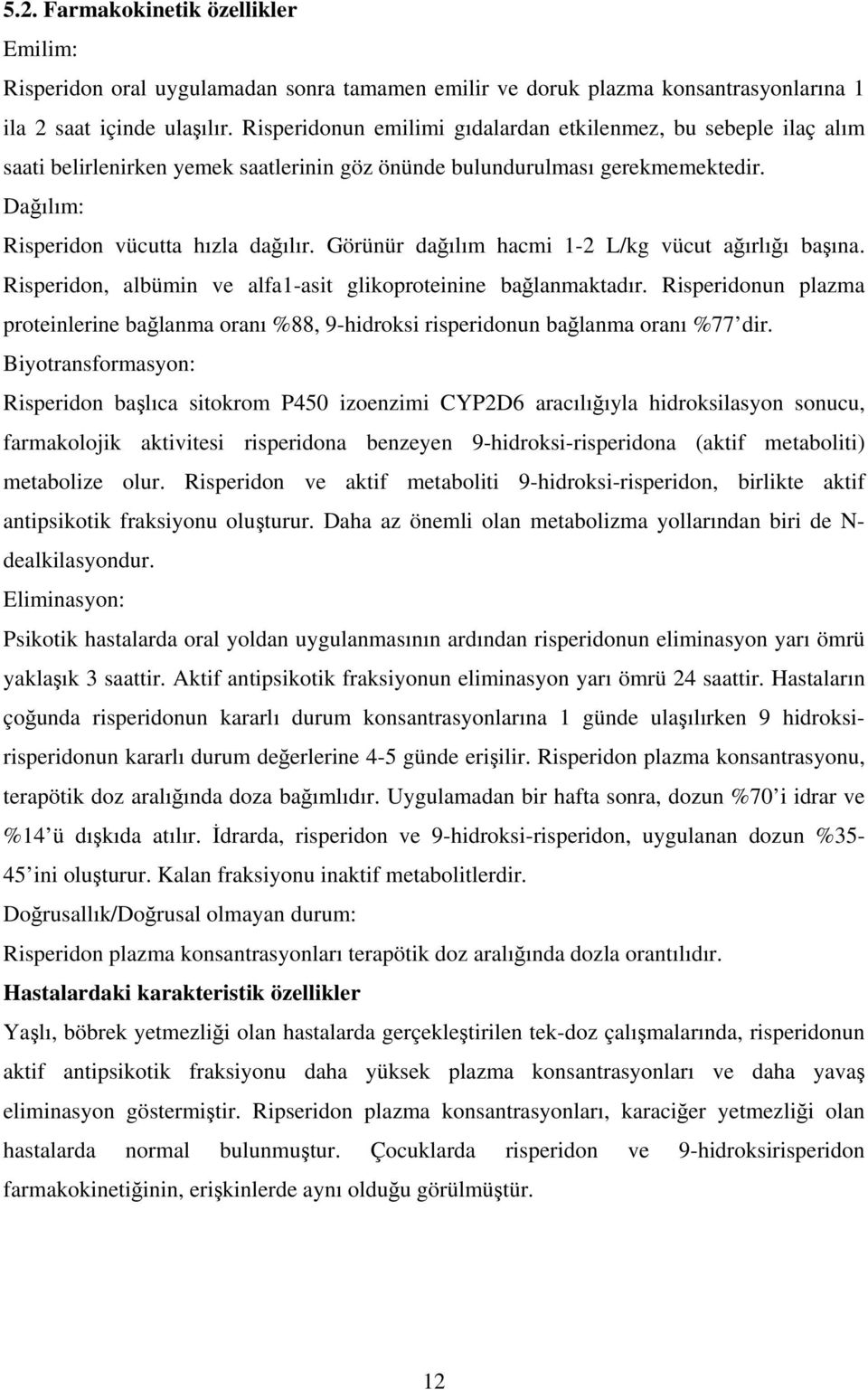 Görünür dağılım hacmi 1-2 L/kg vücut ağırlığı başına. Risperidon, albümin ve alfa1-asit glikoproteinine bağlanmaktadır.