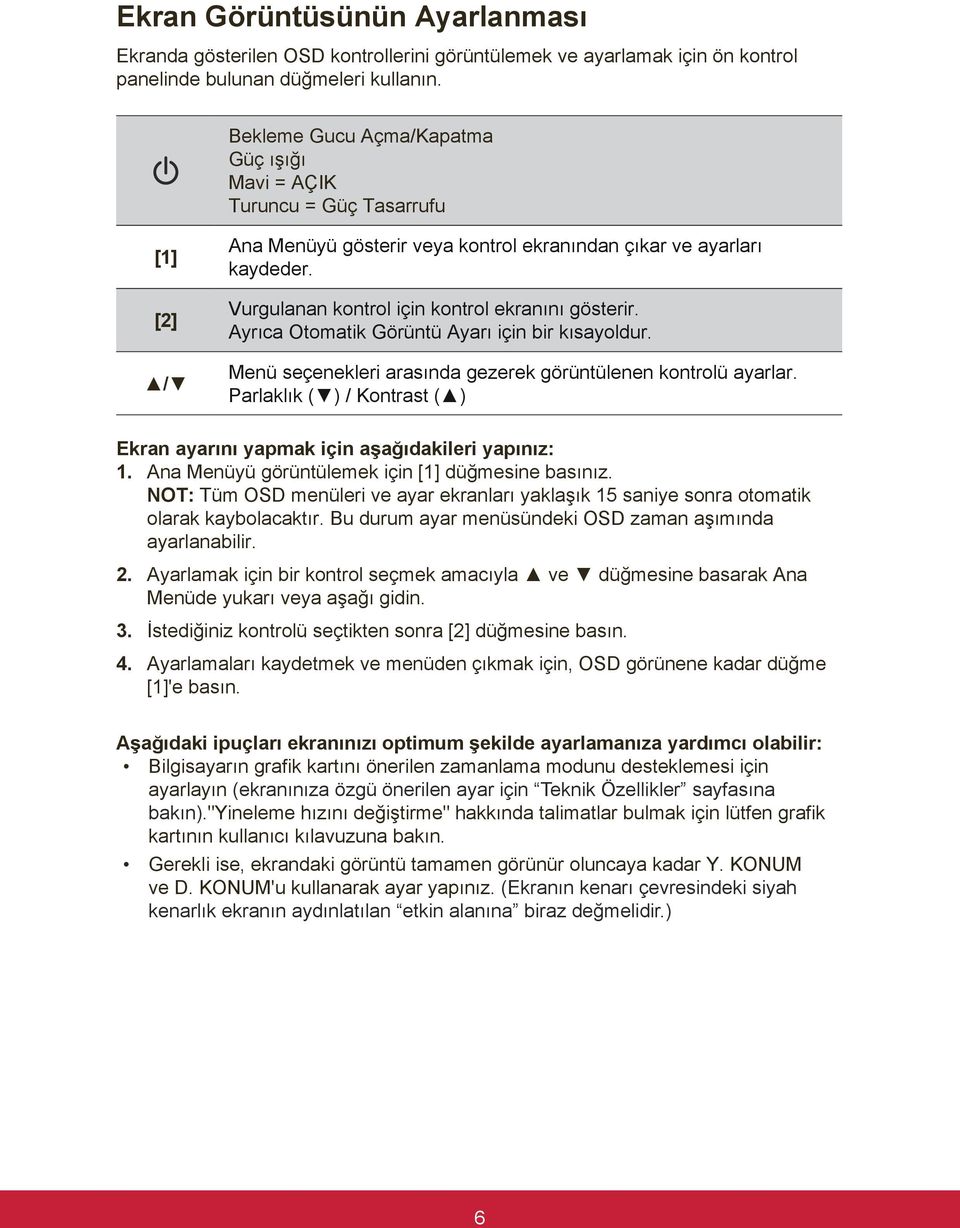 Vurgulanan kontrol için kontrol ekranını gösterir. Ayrıca Otomatik Görüntü Ayarı için bir kısayoldur. Menü seçenekleri arasında gezerek görüntülenen kontrolü ayarlar.