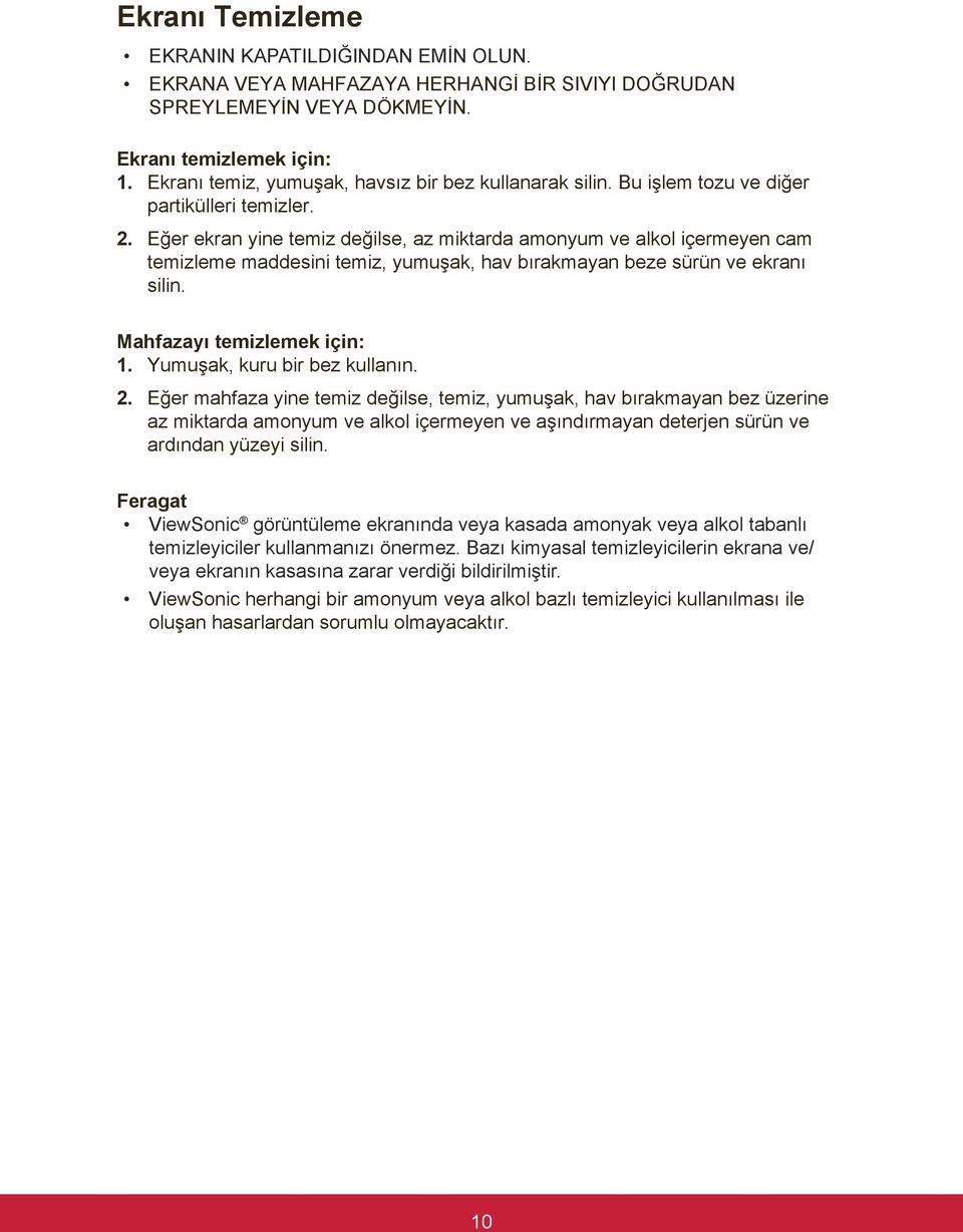 Eğer ekran yine temiz değilse, az miktarda amonyum ve alkol içermeyen cam temizleme maddesini temiz, yumuşak, hav bırakmayan beze sürün ve ekranı silin. Mahfazayı temizlemek için: 1.