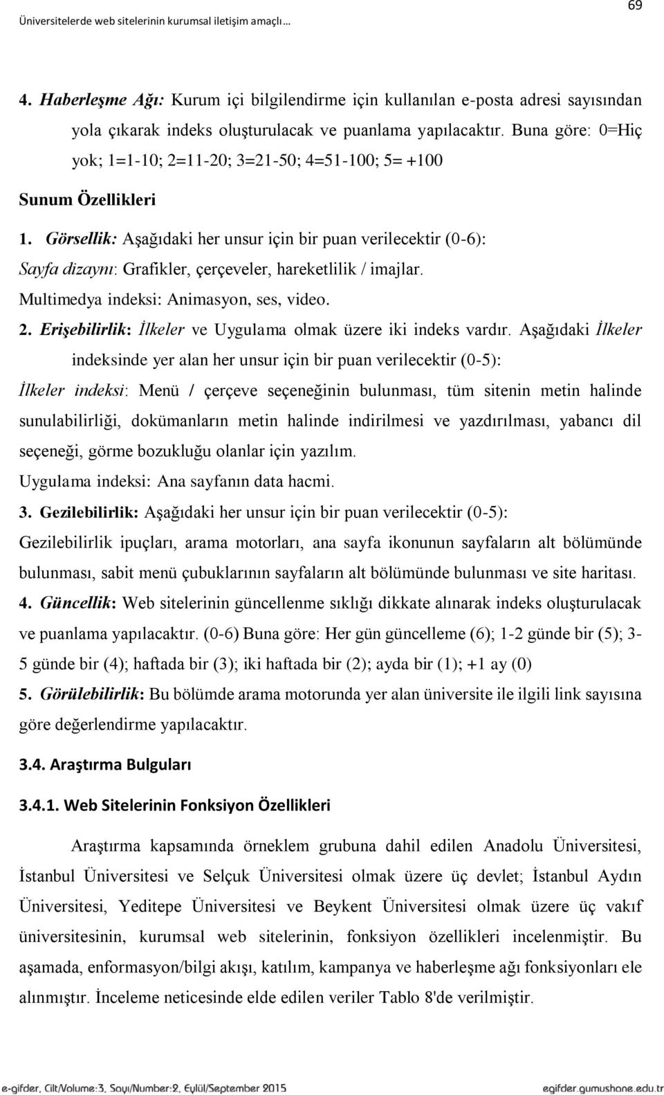 Görsellik: Aşağıdaki her unsur için bir puan verilecektir (0-6): Sayfa dizaynı: Grafikler, çerçeveler, hareketlilik / imajlar. Multimedya indeksi: Animasyon, ses, video. 2.