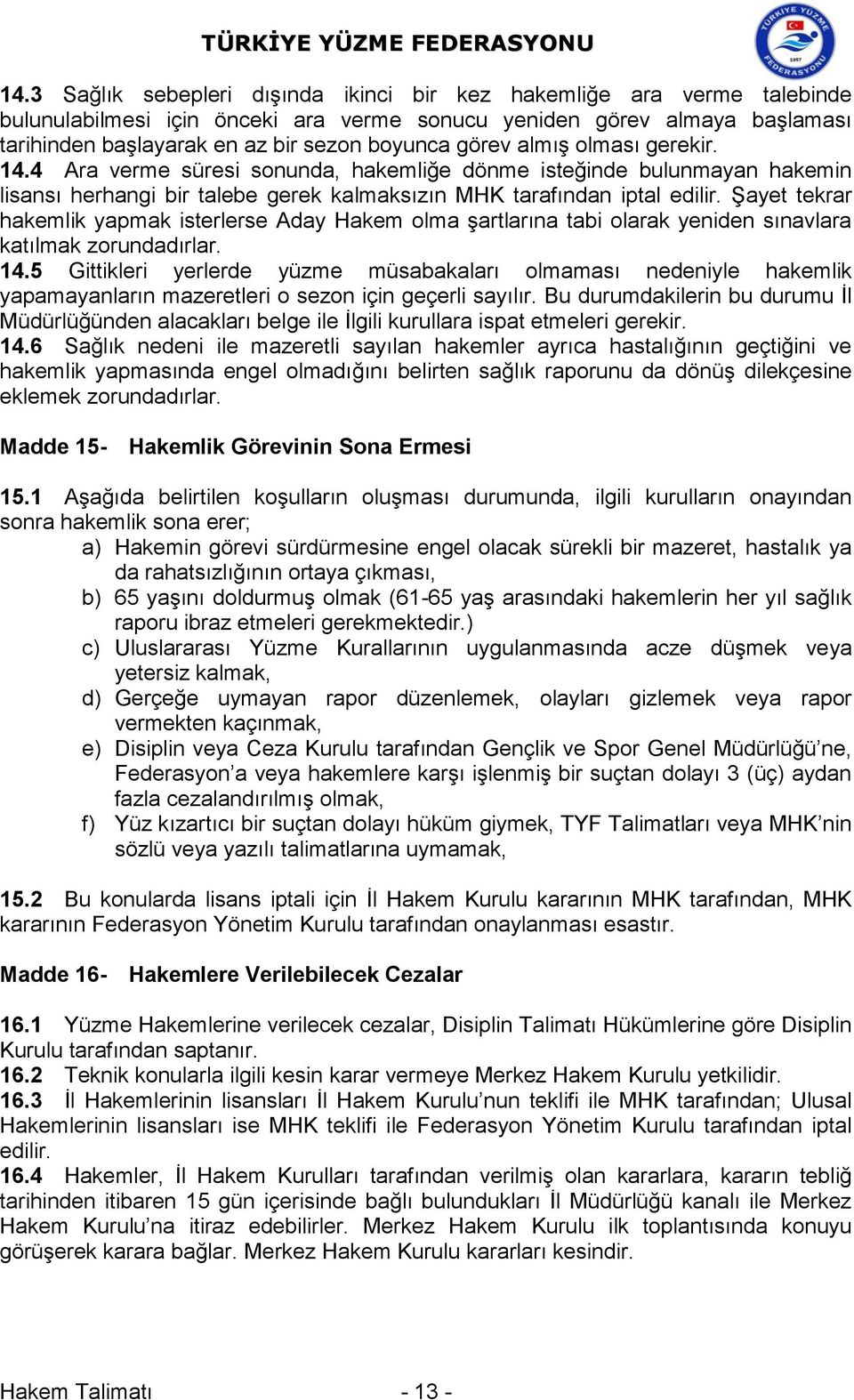 Şayet tekrar hakemlik yapmak isterlerse Aday Hakem olma şartlarına tabi olarak yeniden sınavlara katılmak zorundadırlar. 14.