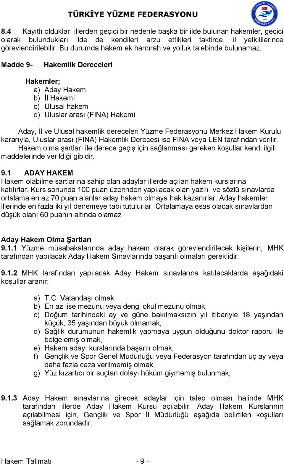 Madde 9- Hakemlik Dereceleri Hakemler; a) Aday Hakem b) İl Hakemi c) Ulusal hakem d) Uluslar arası (FINA) Hakemi Aday, İl ve Ulusal hakemlik dereceleri Yüzme Federasyonu Merkez Hakem Kurulu