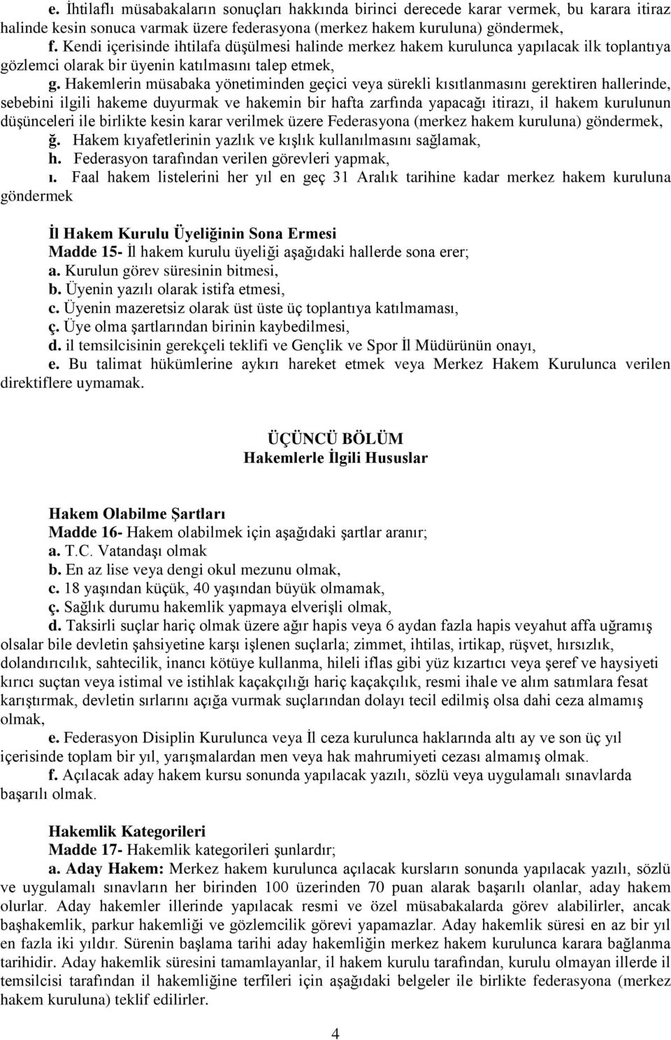 Hakemlerin müsabaka yönetiminden geçici veya sürekli kısıtlanmasını gerektiren hallerinde, sebebini ilgili hakeme duyurmak ve hakemin bir hafta zarfında yapacağı itirazı, il hakem kurulunun