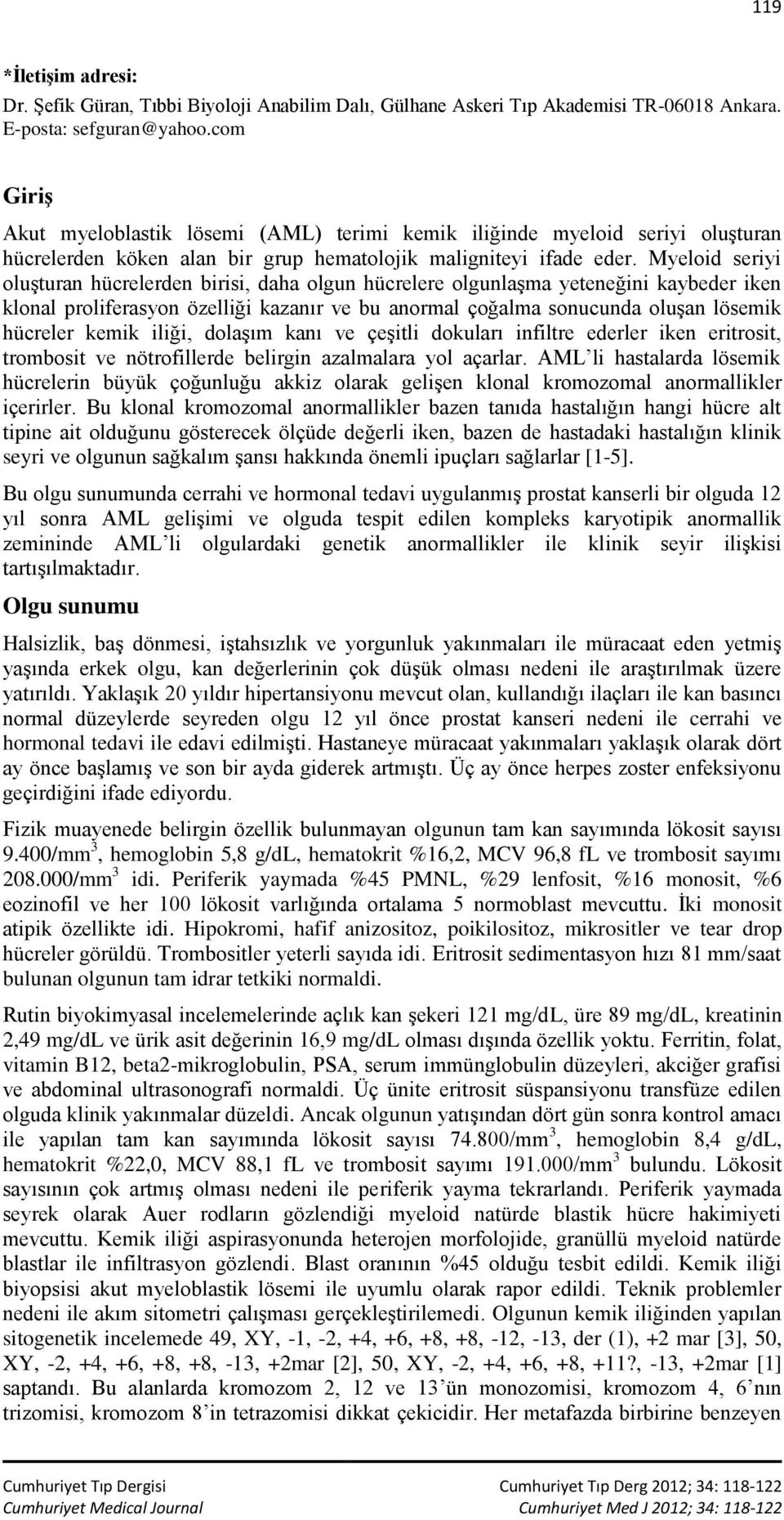 Myeloid seriyi oluşturan hücrelerden birisi, daha olgun hücrelere olgunlaşma yeteneğini kaybeder iken klonal proliferasyon özelliği kazanır ve bu anormal çoğalma sonucunda oluşan lösemik hücreler