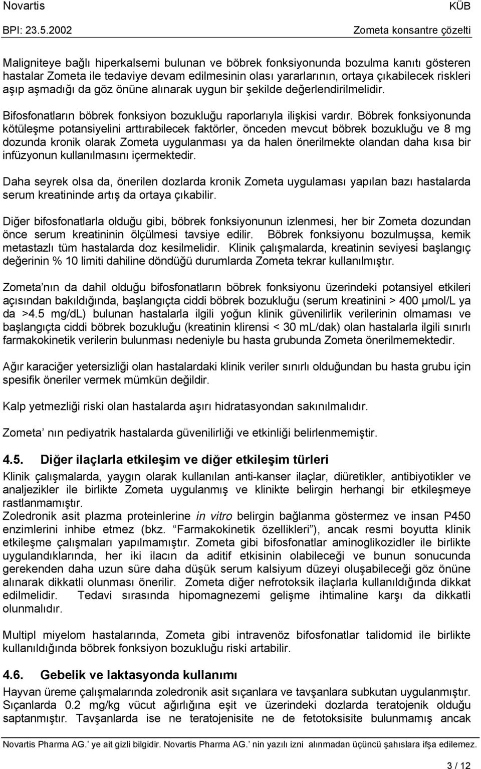 Böbrek fonksiyonunda kötüleşme potansiyelini arttırabilecek faktörler, önceden mevcut böbrek bozukluğu ve 8 mg dozunda kronik olarak Zometa uygulanması ya da halen önerilmekte olandan daha kısa bir