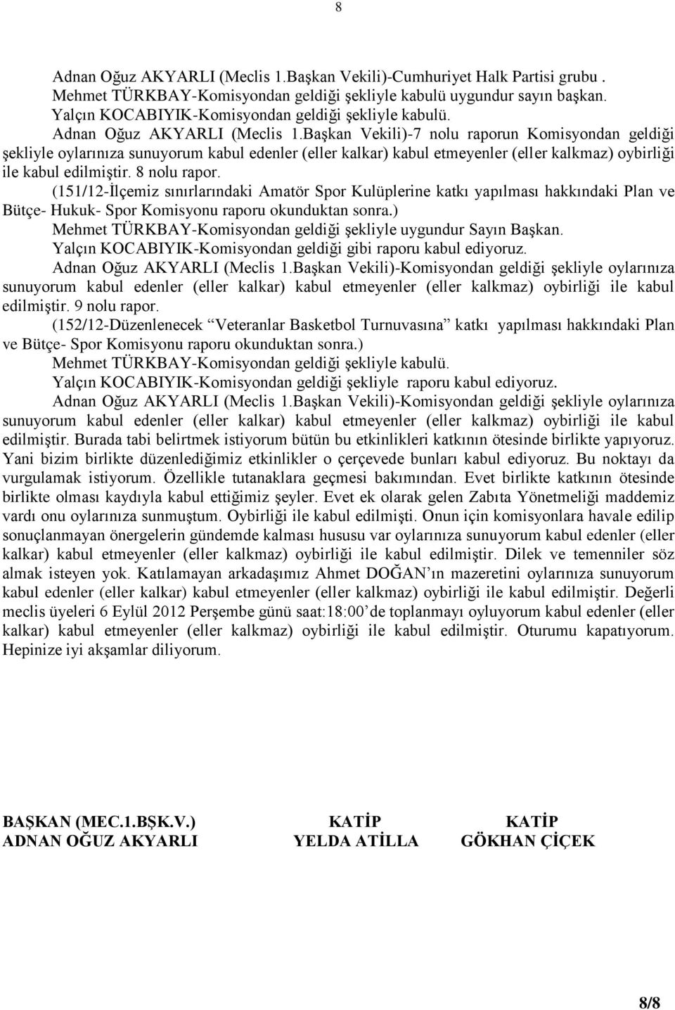 Başkan Vekili)-7 nolu raporun Komisyondan geldiği şekliyle oylarınıza sunuyorum kabul edenler (eller kalkar) kabul etmeyenler (eller kalkmaz) oybirliği ile kabul edilmiştir. 8 nolu rapor.