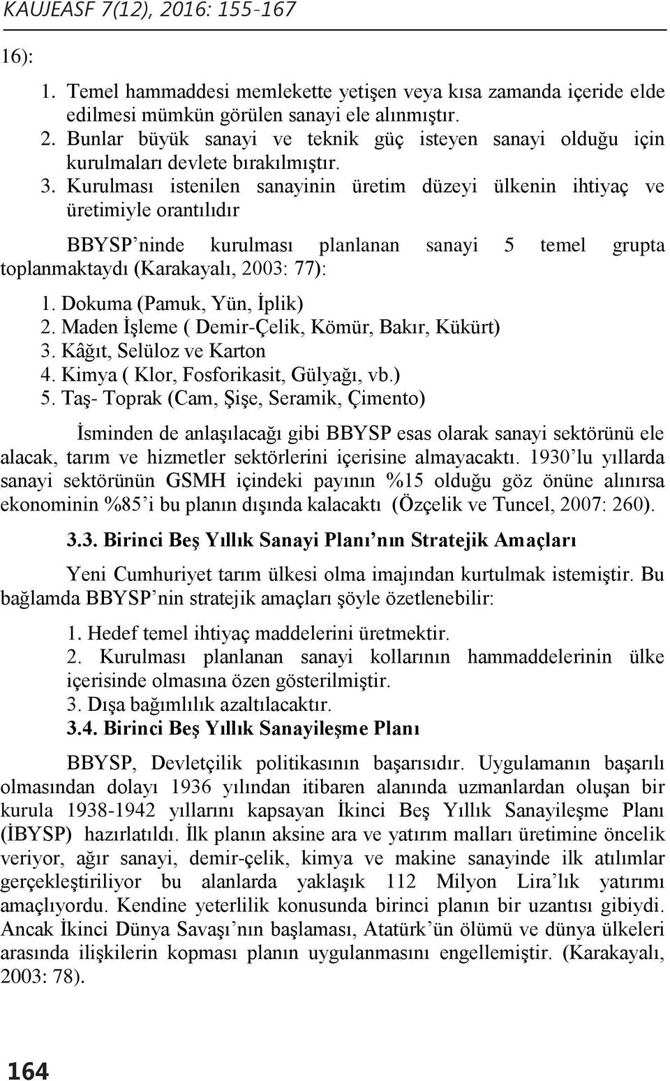 Dokuma (Pamuk, Yün, İplik) 2. Maden İşleme ( Demir-Çelik, Kömür, Bakır, Kükürt) 3. Kâğıt, Selüloz ve Karton 4. Kimya ( Klor, Fosforikasit, Gülyağı, vb.) 5.