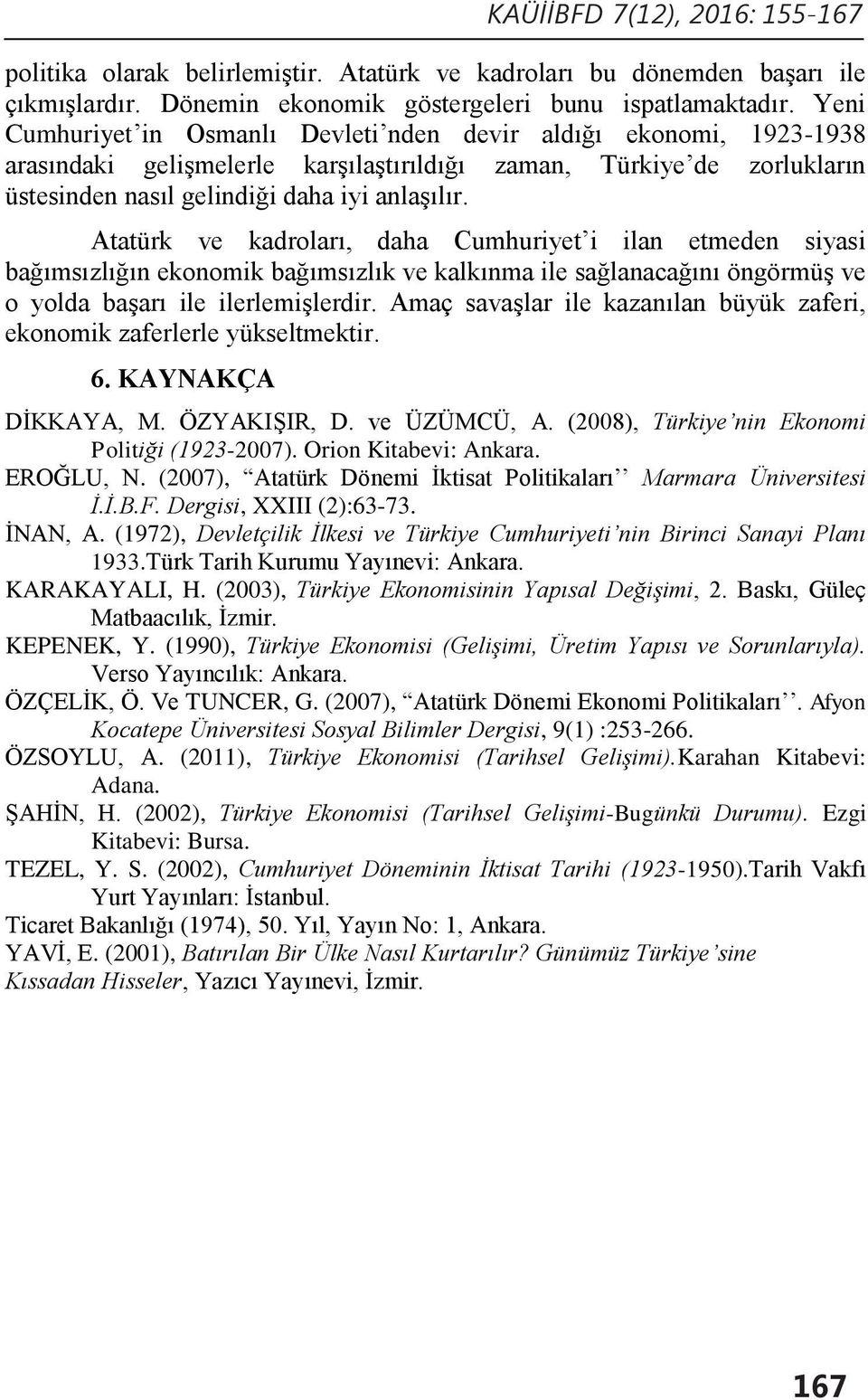 Atatürk ve kadroları, daha Cumhuriyet i ilan etmeden siyasi bağımsızlığın ekonomik bağımsızlık ve kalkınma ile sağlanacağını öngörmüş ve o yolda başarı ile ilerlemişlerdir.