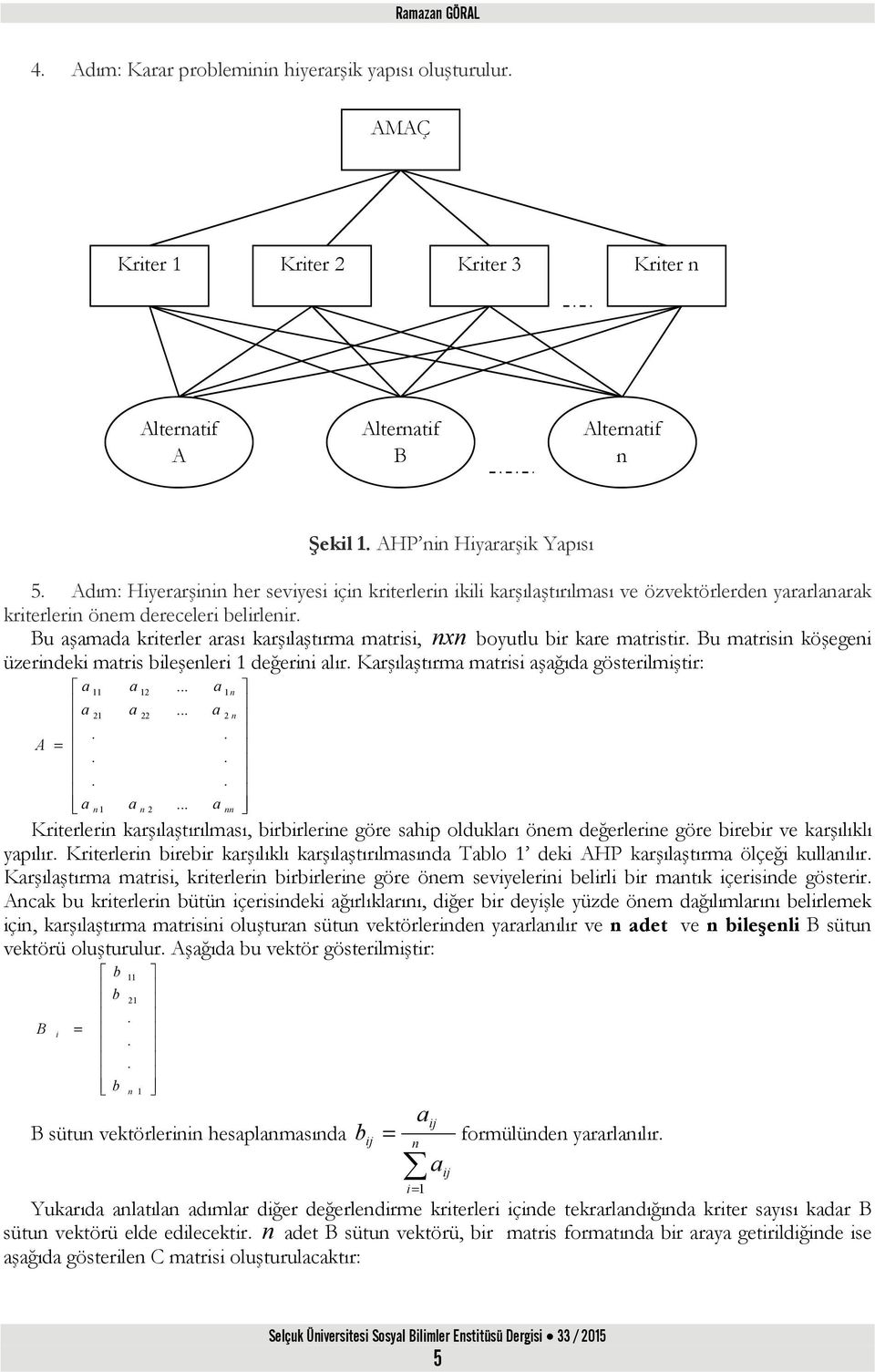 Bu mtrs köşege üzerdek mtrs bleşeler 1 değer lır. Krşılştırm mtrs şğıd gösterlmştr: 11 21 A =... 1 12 22 2 1 2.