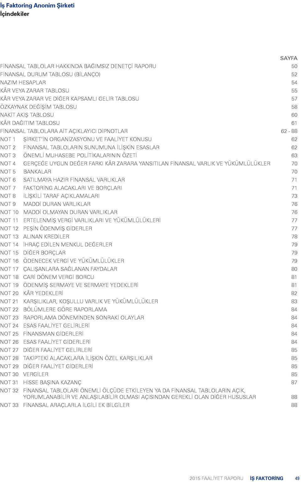 TABLOLARIN SUNUMUNA İLİŞKİN ESASLAR 62 NOT 3 ÖNEMLİ MUHASEBE POLİTİKALARININ ÖZETİ 63 NOT 4 GERÇEĞE UYGUN DEĞER FARKI KÂR ZARARA YANSITILAN FİNANSAL VARLIK VE YÜKÜMLÜLÜKLER 70 NOT 5 BANKALAR 70 NOT 6