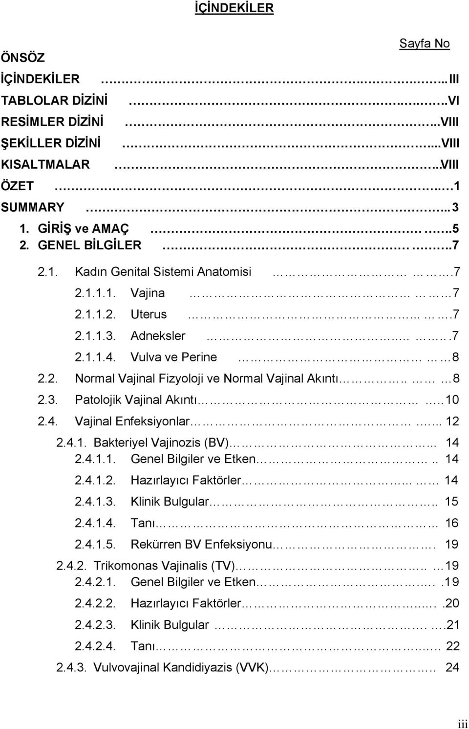 ... 12 2.4.1. Bakteriyel Vajinozis (BV)... 14 2.4.1.1. Genel Bilgiler ve Etken.. 14 2.4.1.2. Hazırlayıcı Faktörler... 14 2.4.1.3. Klinik Bulgular.. 15 2.4.1.4. Tanı 16 2.4.1.5. Rekürren BV Enfeksiyonu.