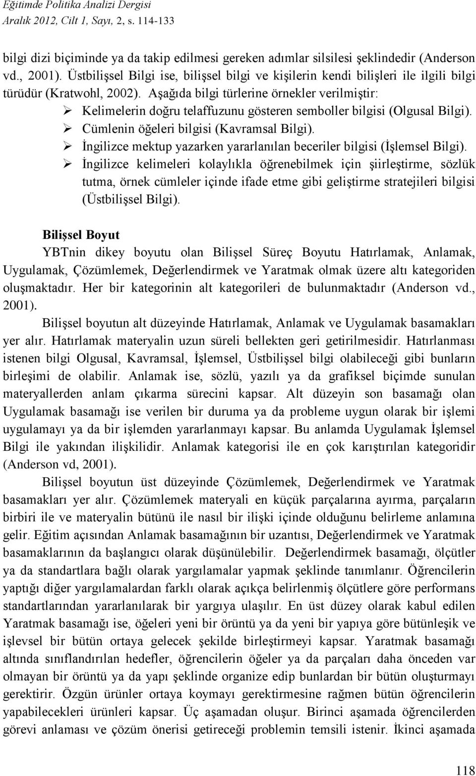 Aşağıda bilgi türlerine örnekler verilmiştir: Kelimelerin doğru telaffuzunu gösteren semboller bilgisi (Olgusal Bilgi). Cümlenin öğeleri bilgisi (Kavramsal Bilgi).