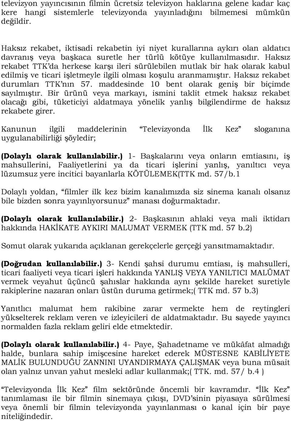 Haksız rekabet TTK da herkese karşı ileri sürülebilen mutlak bir hak olarak kabul edilmiş ve ticari işletmeyle ilgili olması koşulu aranmamıştır. Haksız rekabet durumları TTK nın 57.