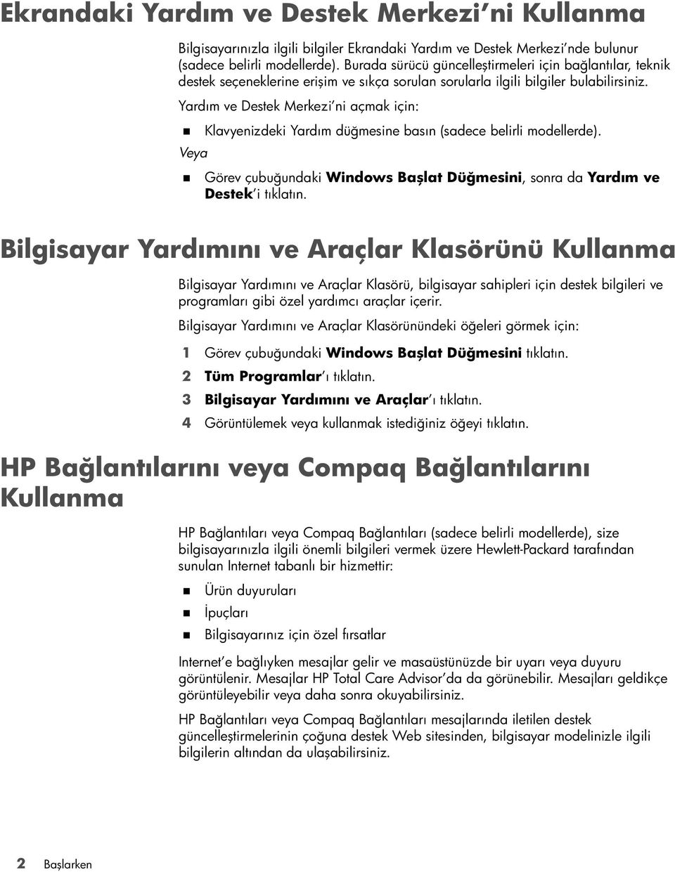 Yardım ve Destek Merkezi ni açmak için: Klavyenizdeki Yardım düğmesine basın (sadece belirli modellerde). Veya Görev çubuğundaki Windows Başlat Düğmesini, sonra da Yardım ve Destek i tıklatın.