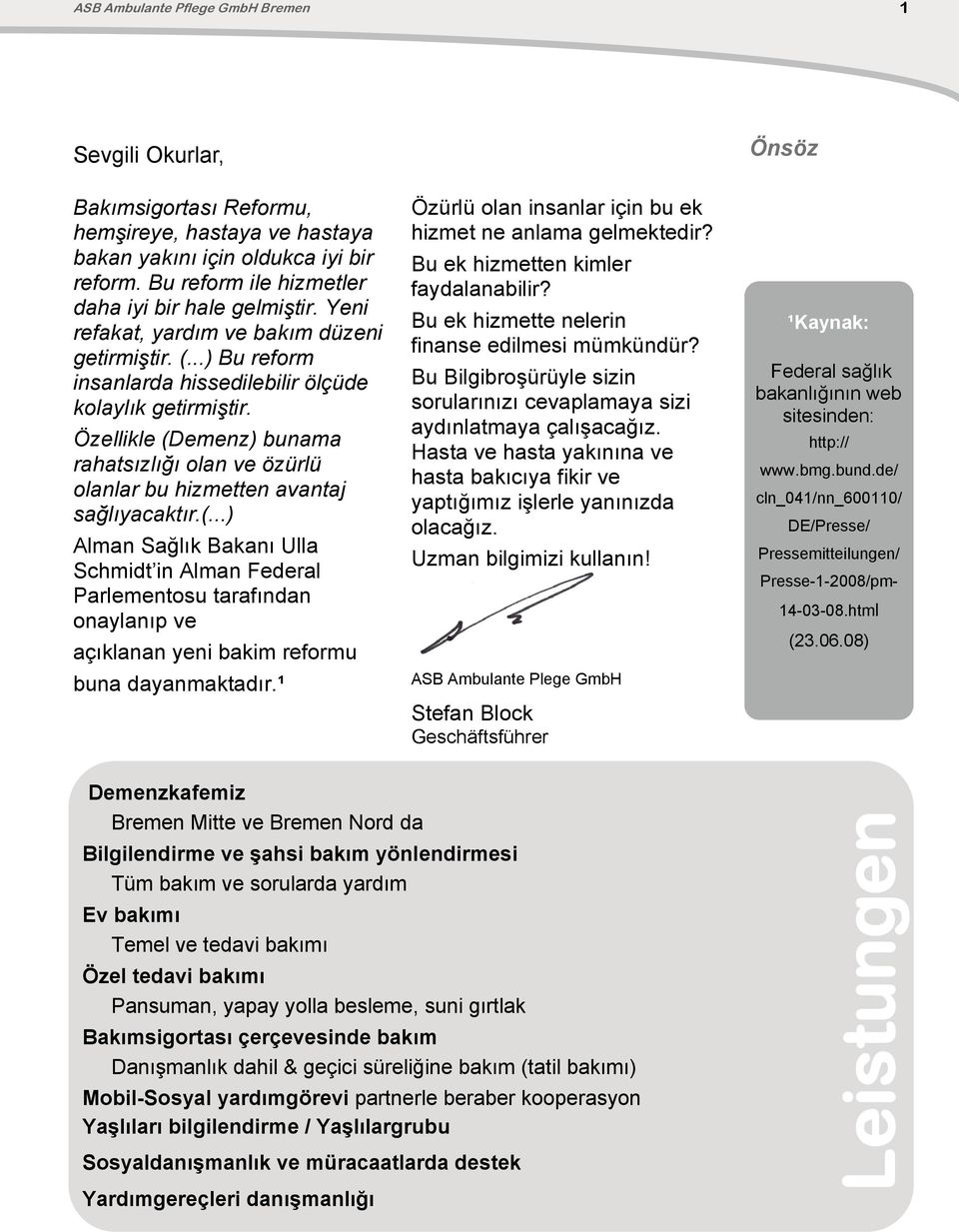 Özellikle (Demenz) bunama rahatsızlığı olan ve özürlü olanlar bu hizmetten avantaj sağlıyacaktır.(...) Alman Sağlık Bakanı Ulla Schmidt in Alman Federal Parlementosu tarafından onaylanıp ve açıklanan yeni bakim reformu buna dayanmaktadır.