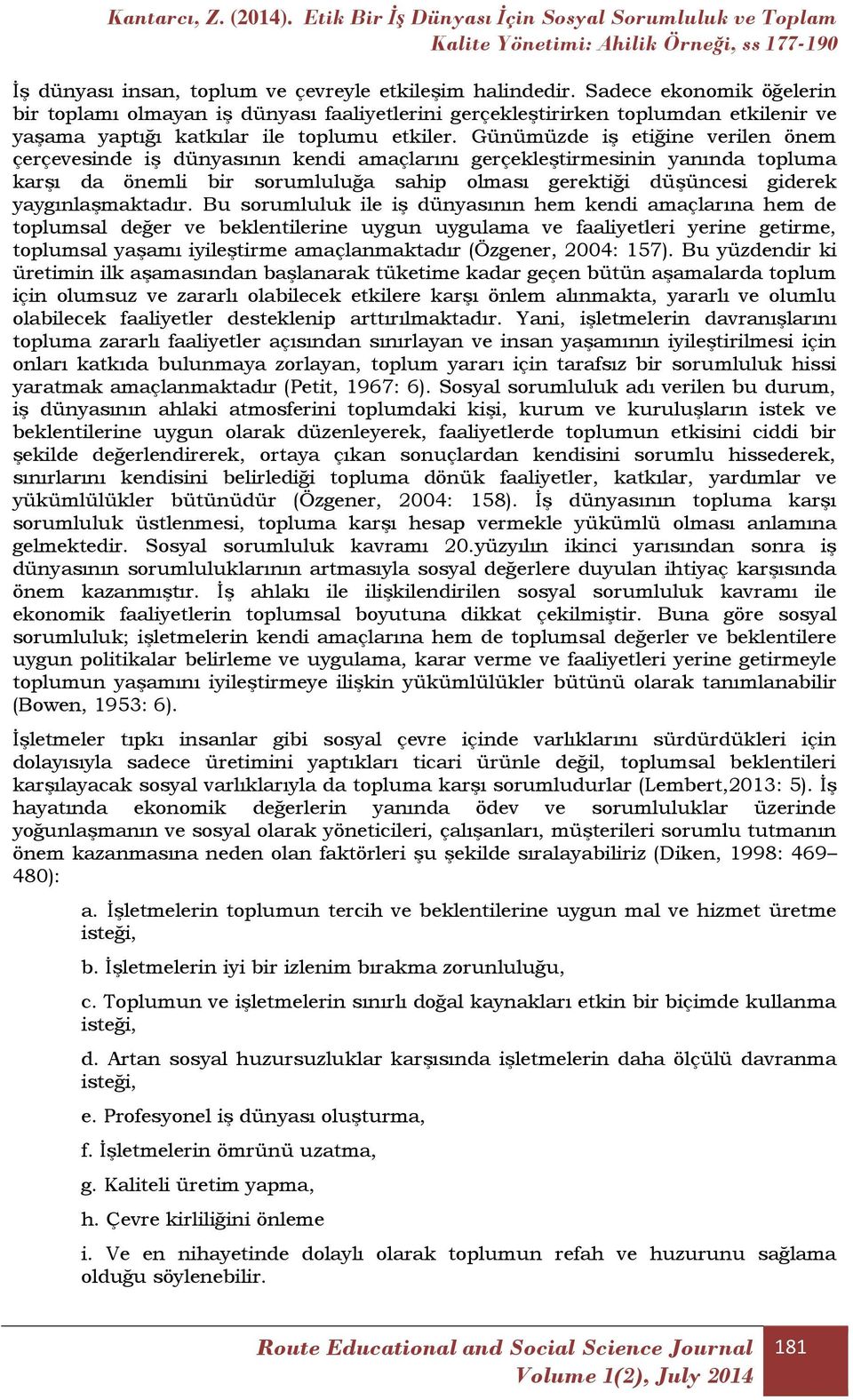 Günümüzde iş etiğine verilen önem çerçevesinde iş dünyasının kendi amaçlarını gerçekleştirmesinin yanında topluma karşı da önemli bir sorumluluğa sahip olması gerektiği düşüncesi giderek