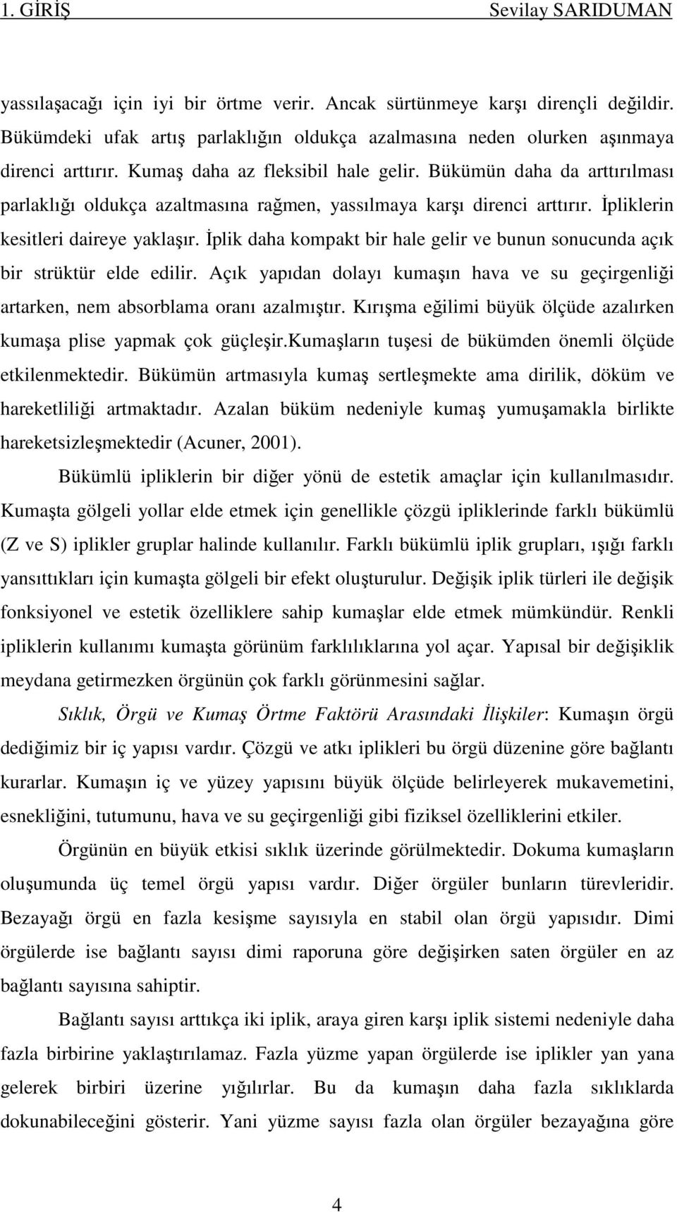 Bükümün daha da arttırılması parlaklığı oldukça azaltmasına rağmen, yassılmaya karşı direnci arttırır. İpliklerin kesitleri daireye yaklaşır.