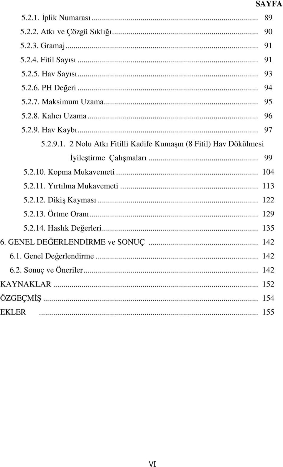 2 Nolu Atkı Fitilli Kadife Kumaşın (8 Fitil) Hav Dökülmesi İyileştirme Çalışmaları... 99 5.2.10. Kopma Mukavemeti... 104 5.2.11. Yırtılma Mukavemeti... 113 5.2.12.