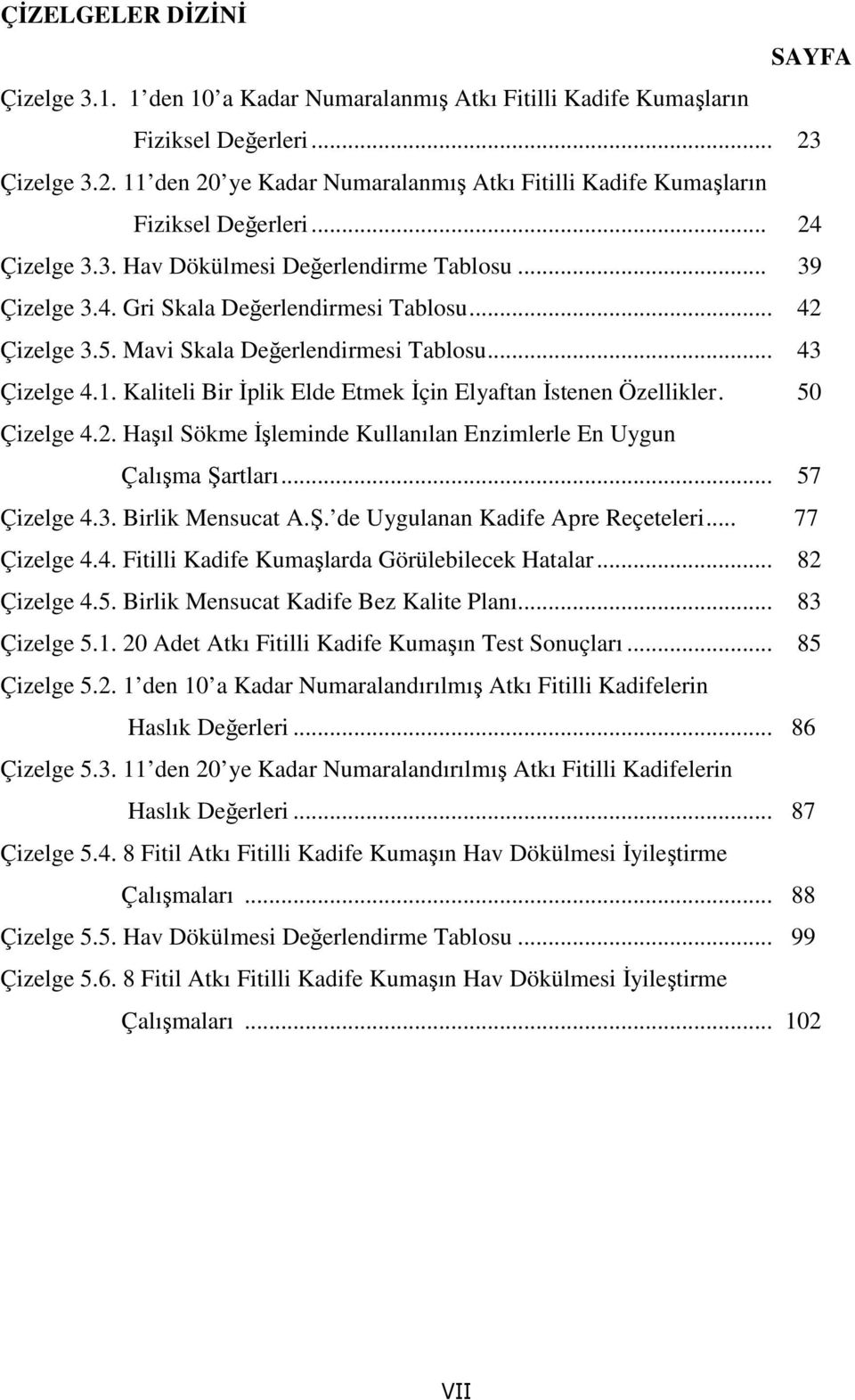 .. 42 Çizelge 3.5. Mavi Skala Değerlendirmesi Tablosu... 43 Çizelge 4.1. Kaliteli Bir İplik Elde Etmek İçin Elyaftan İstenen Özellikler. 50 Çizelge 4.2. Haşıl Sökme İşleminde Kullanılan Enzimlerle En Uygun Çalışma Şartları.