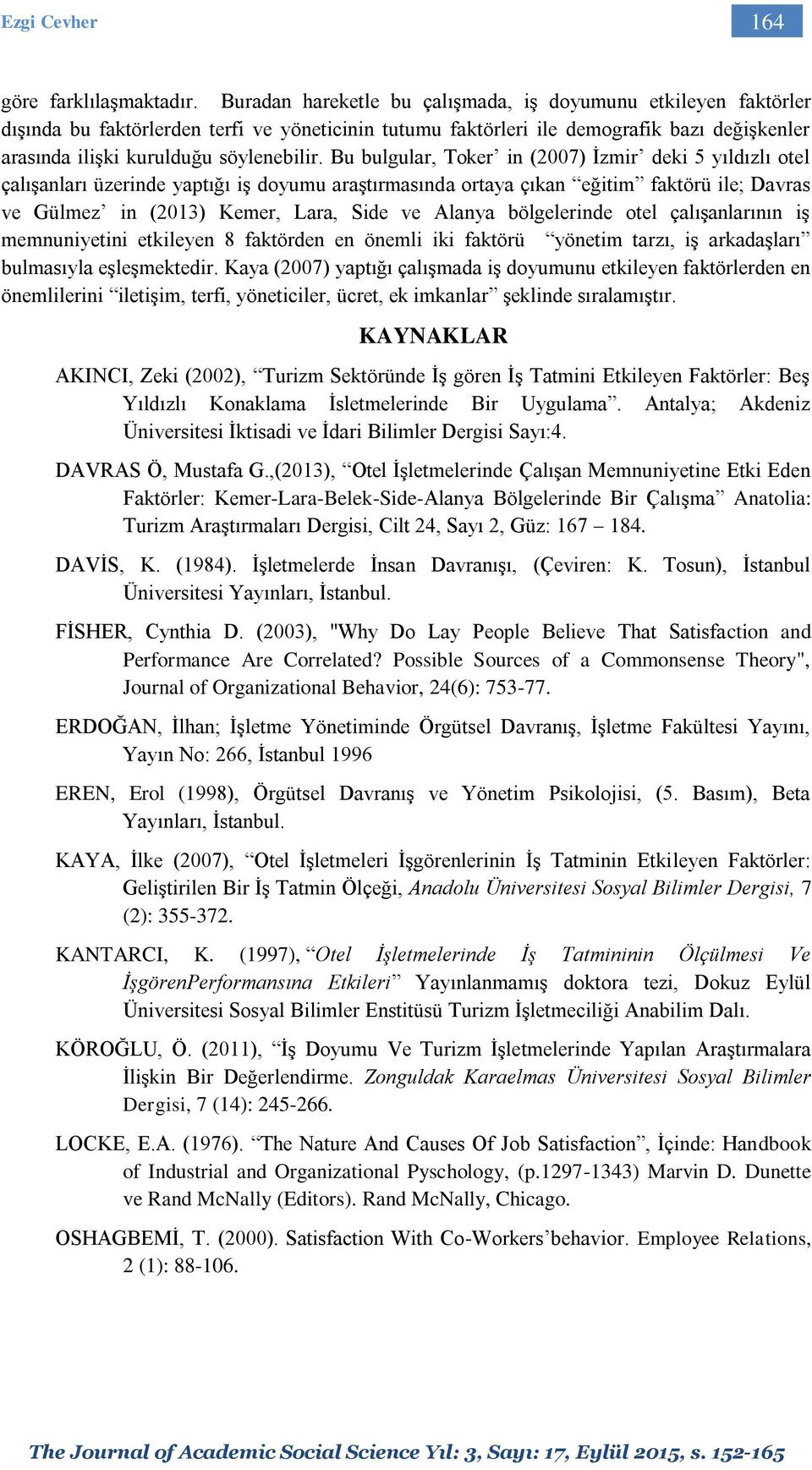 Bu bulgular, Toker in (2007) İzmir deki 5 yıldızlı otel çalışanları üzerinde yaptığı iş doyumu araştırmasında ortaya çıkan eğitim faktörü ile; Davras ve Gülmez in (2013) Kemer, Lara, Side ve Alanya