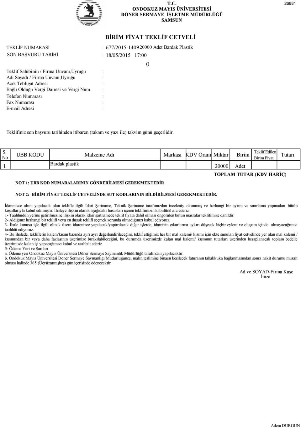 Telefon Numarası Fax Numarası E-mail Adresi 677/2015-1409- 20000 Adet Bardak Plastik 18/05/2015 1700 0 Teklifiniz son başvuru tarihinden itibaren (rakam ve yazı ile) takvim günü geçerlidir. S.