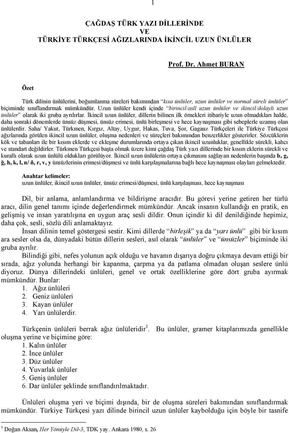 Uzun ünlüler kendi içinde birincil/aslî uzun ünlüler ve ikincil/dolaylı uzun ünlüler olarak iki gruba ayrılırlar.