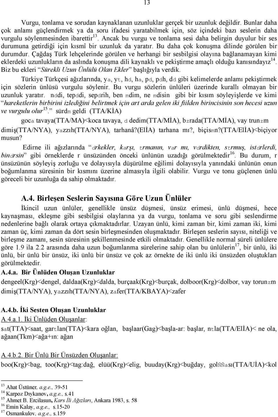 Ancak bu vurgu ve tonlama sesi daha belirgin duyulur bir ses durumuna getirdiği için kısmî bir uzunluk da yaratır. Bu daha çok konuşma dilinde görülen bir durumdur.