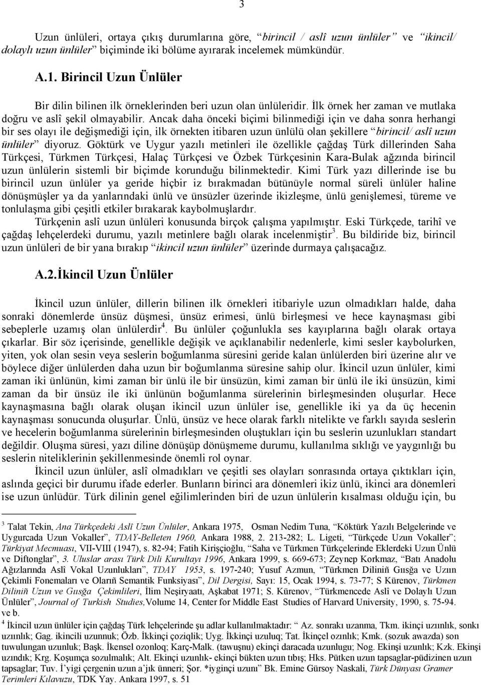 Ancak daha önceki biçimi bilinmediği için ve daha sonra herhangi bir ses olayı ile değişmediği için, ilk örnekten itibaren uzun ünlülü olan şekillere birincil/ aslî uzun ünlüler diyoruz.