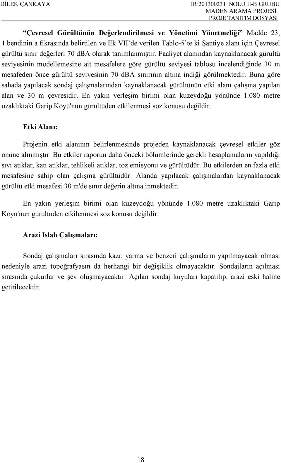 Faaliyet alanından kaynaklanacak gürültü seviyesinin modellemesine ait mesafelere göre gürültü seviyesi tablosu incelendiğinde 30 m mesafeden önce gürültü seviyesinin 70 dba sınırının altına indiği