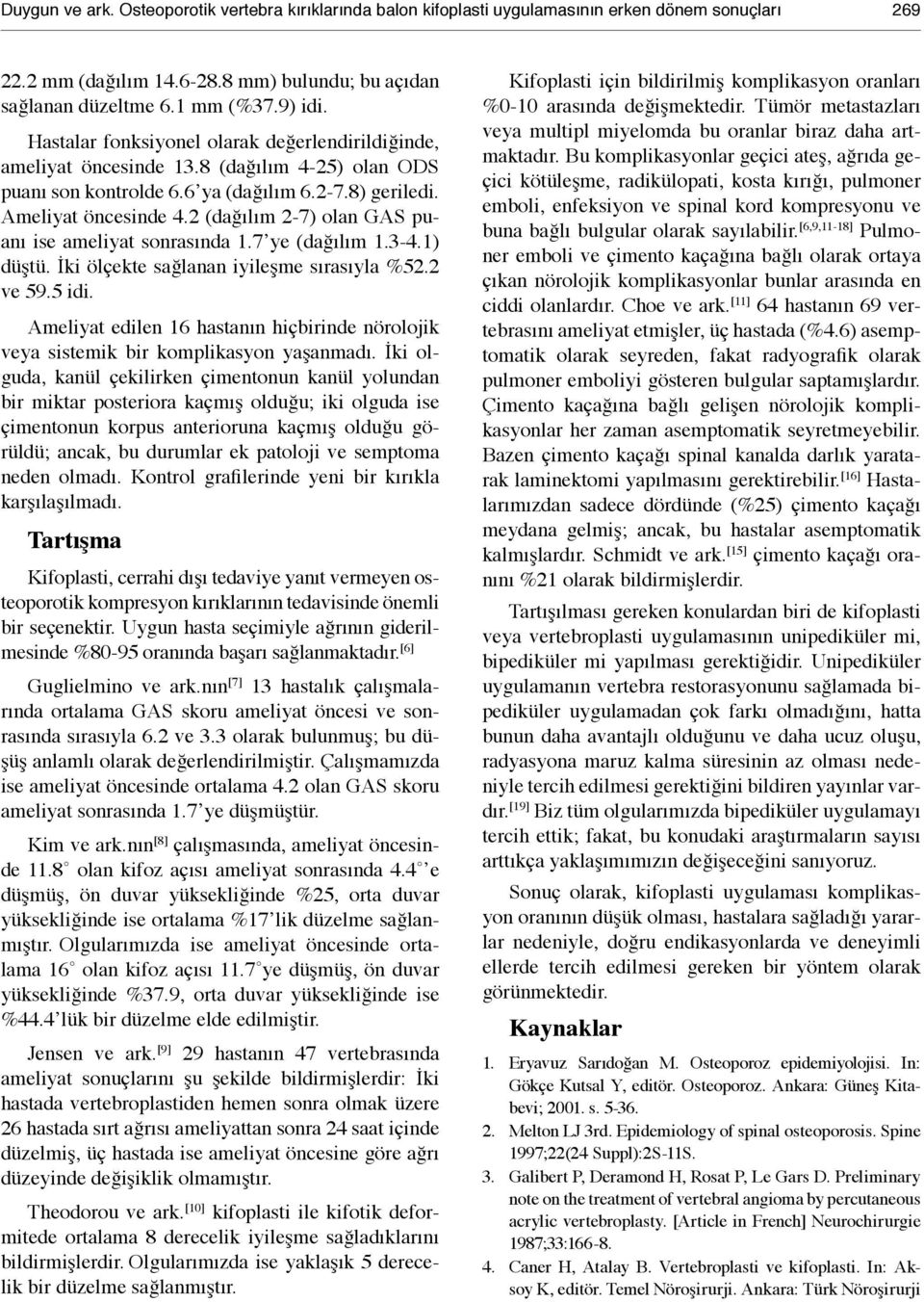 2 (dağılım 2-7) olan GAS puanı ise ameliyat sonrasında 1.7 ye (dağılım 1.3-4.1) düştü. İki ölçekte sağlanan iyileşme sırasıyla %52.2 ve 59.5 idi.