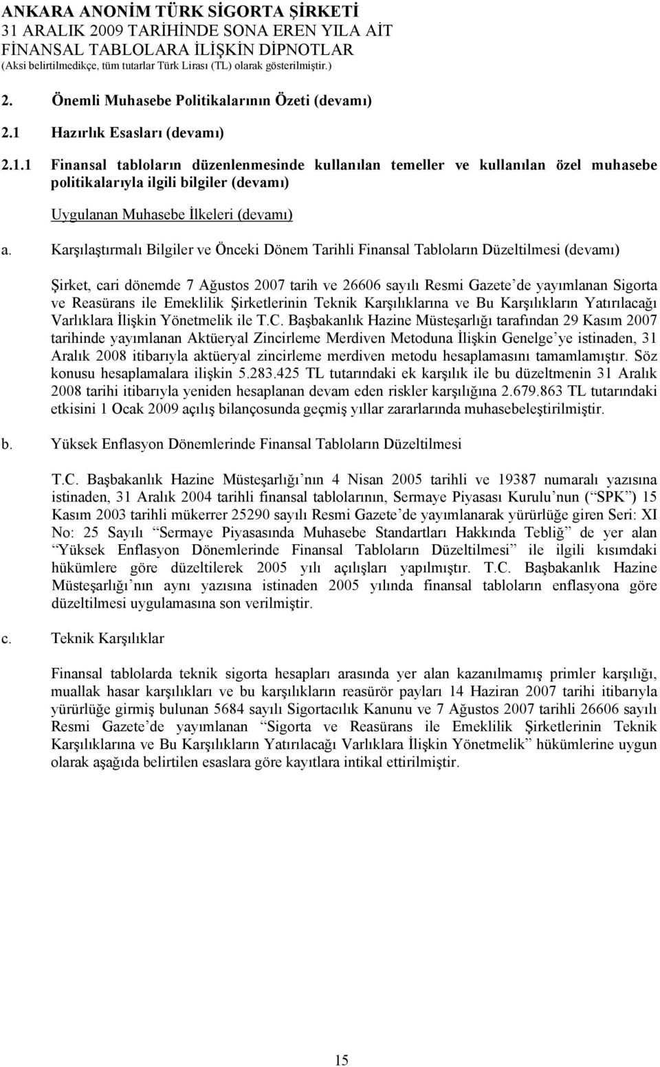 Karşılaştırmalı Bilgiler ve Önceki Dönem Tarihli Finansal Tabloların Düzeltilmesi (devamı) Şirket, cari dönemde 7 Ağustos 2007 tarih ve 26606 sayılı Resmi Gazete de yayımlanan Sigorta ve Reasürans