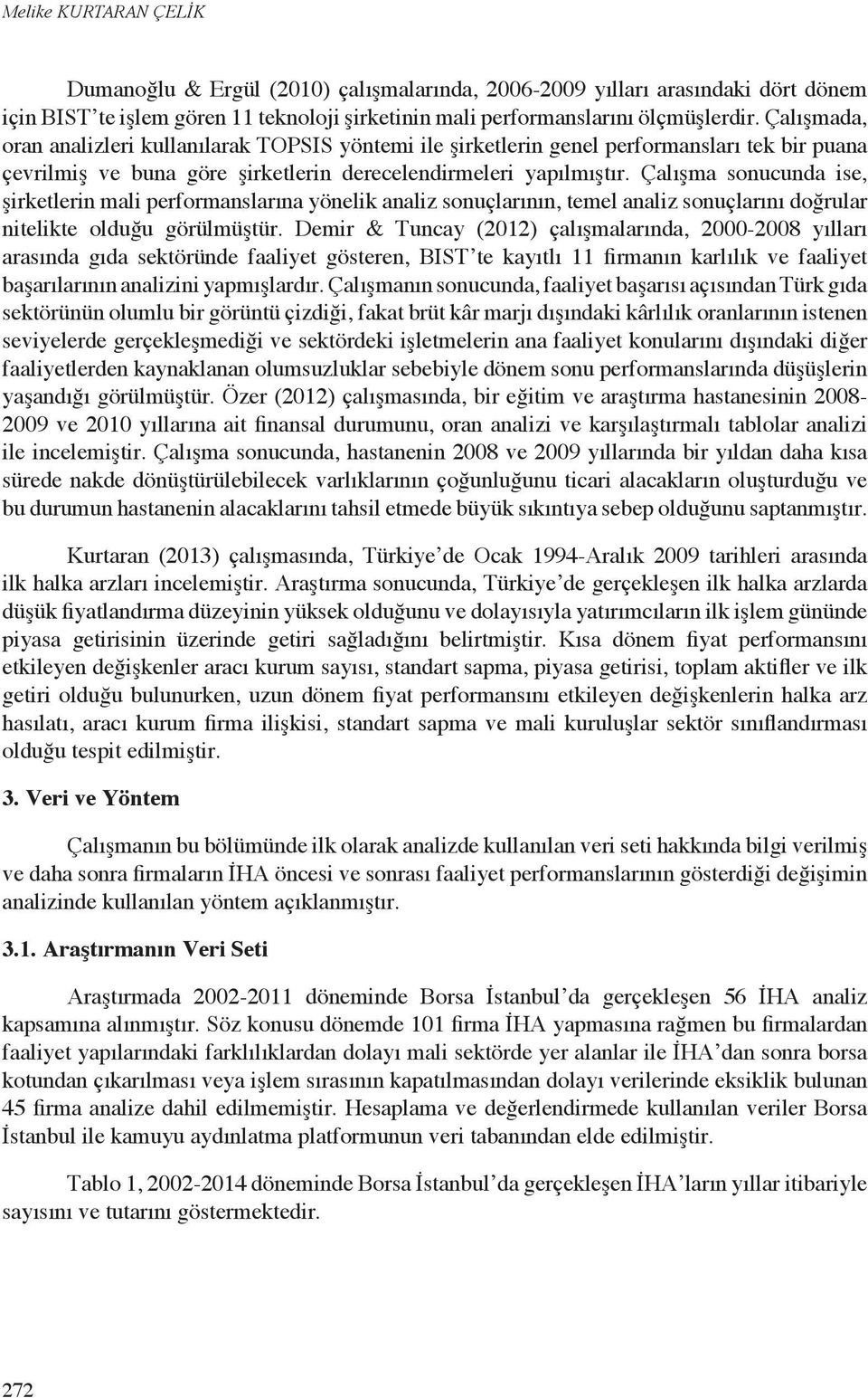 Çalışma sonucunda ise, şirketlerin mali performanslarına yönelik analiz sonuçlarının, temel analiz sonuçlarını doğrular nitelikte olduğu görülmüştür.