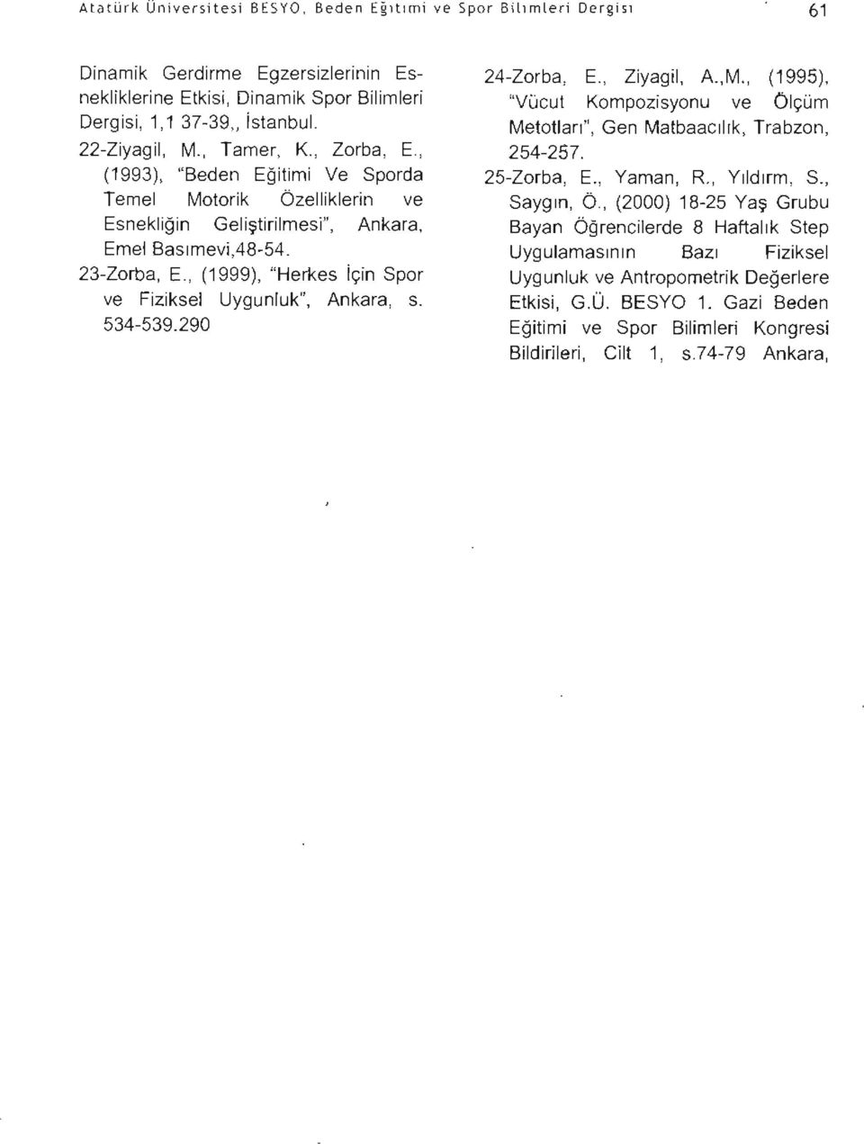 , (1999), "Herkes için Spor ve Fiziksel Uygunluk", Ankara, s. 534-539.290 24-Zorba, E., Ziyagil, A.,M., (1995), "Vücut Kompozisyonu ve Ölçüm Metotları", Gen Matbaacılık, Trabzon, 254-257. 25-Zorba, E.