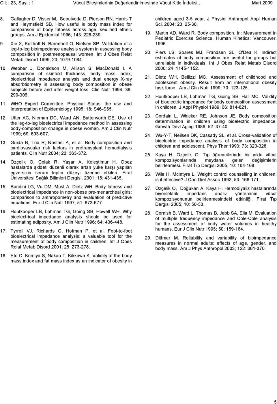 Validation of a leg-to-leg bioimpedance analysis system in assessing body composition in postmenopausal women. Int J Obes Relat Metab Disord 1999; 23: 179-184. 1. Webber J, Donaldson M, Allison S, MacDonald I.