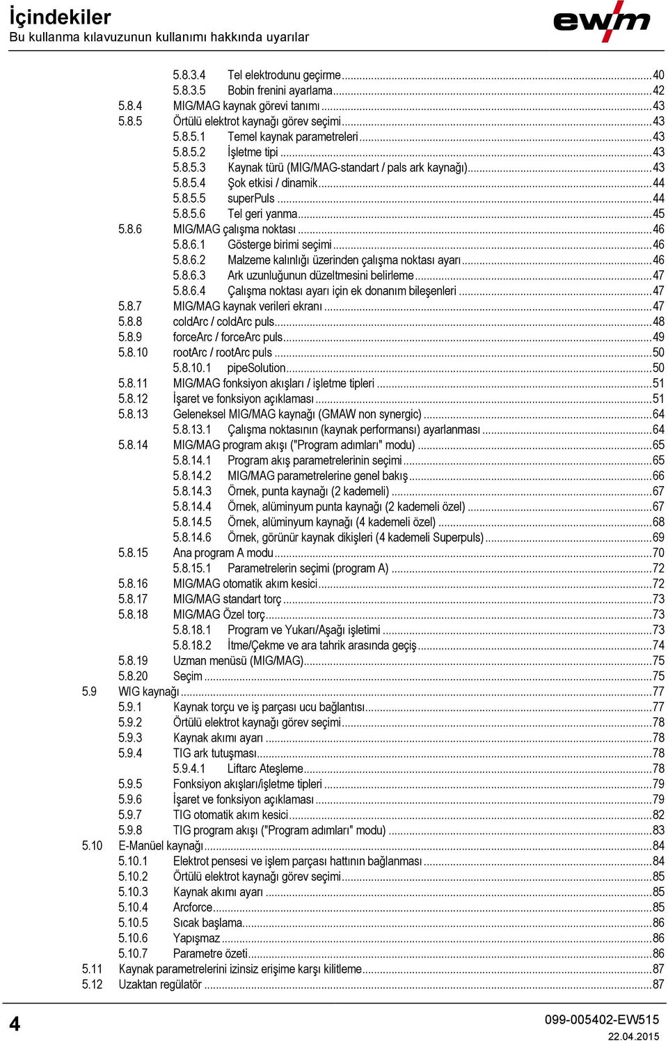 .. 45 5.8.6 MIG/MAG çalışma noktası... 46 5.8.6.1 Gösterge birimi seçimi... 46 5.8.6.2 Malzeme kalınlığı üzerinden çalışma noktası ayarı... 46 5.8.6.3 Ark uzunluğunun düzeltmesini belirleme... 47 5.8.6.4 Çalışma noktası ayarı için ek donanım bileşenleri.