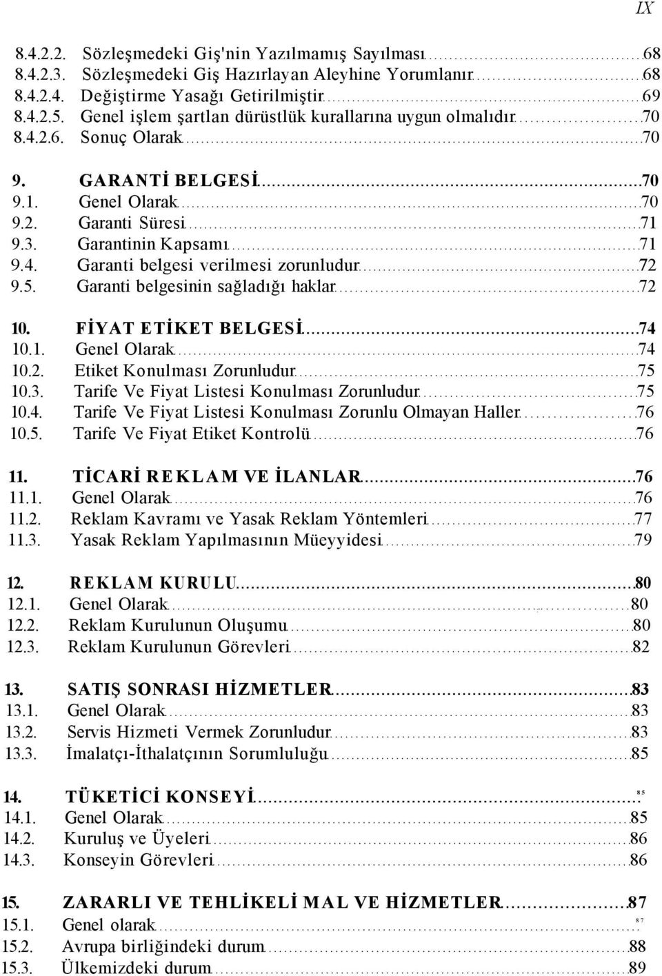 5. Garanti belgesinin sağladığı haklar 72 10. FİYAT ETİKET BELGESİ 74 10.1. Genel Olarak 74 10.2. Etiket Konulması Zorunludur 75 10.3. Tarife Ve Fiyat Listesi Konulması Zorunludur 75 10.4. Tarife Ve Fiyat Listesi Konulması Zorunlu Olmayan Haller 76 10.