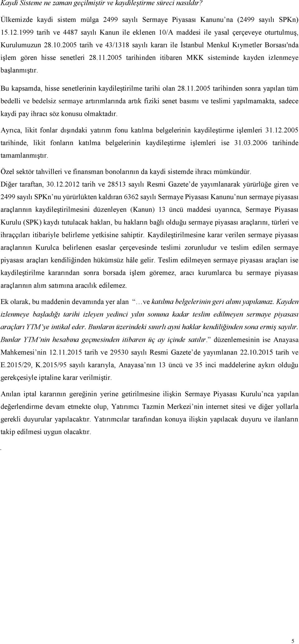 11.2005 tarihinden itibaren MKK sisteminde kayden izlenmeye başlanmıştır. Bu kapsamda, hisse senetlerinin kaydileştirilme tarihi olan 28.11.2005 tarihinden sonra yapılan tüm bedelli ve bedelsiz sermaye artırımlarında artık fiziki senet basımı ve teslimi yapılmamakta, sadece kaydi pay ihracı söz konusu olmaktadır.