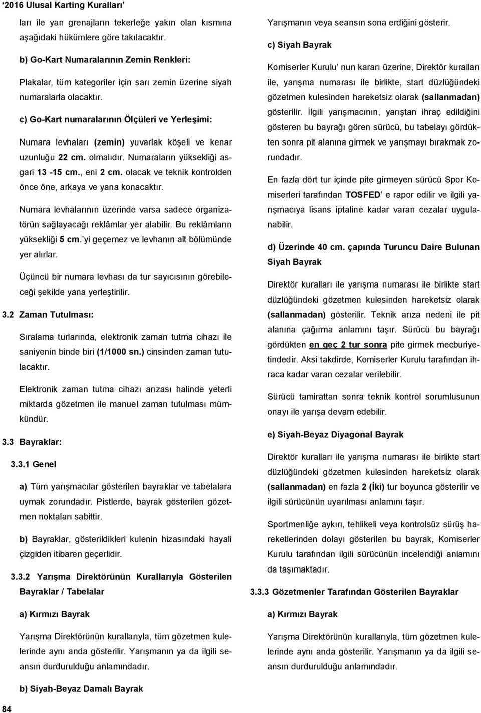 c) Go-Kart numaralarının Ölçüleri ve Yerleşimi: Numara levhaları (zemin) yuvarlak köşeli ve kenar uzunluğu 22 cm. olmalıdır. Numaraların yüksekliği asgari 13-15 cm., eni 2 cm.