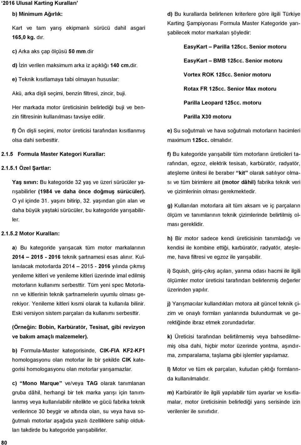 Her markada motor üreticisinin belirlediği buji ve benzin filtresinin kullanılması tavsiye edilir. f) Ön dişli seçimi, motor üreticisi tarafından kısıtlanmış olsa dahi serbesttir. 2.1.