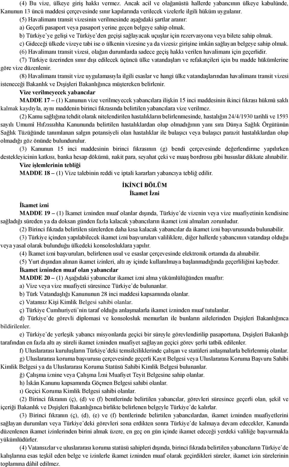 (5) Havalimanı transit vizesinin verilmesinde aşağıdaki şartlar aranır: a) Geçerli pasaport veya pasaport yerine geçen belgeye sahip olmak.