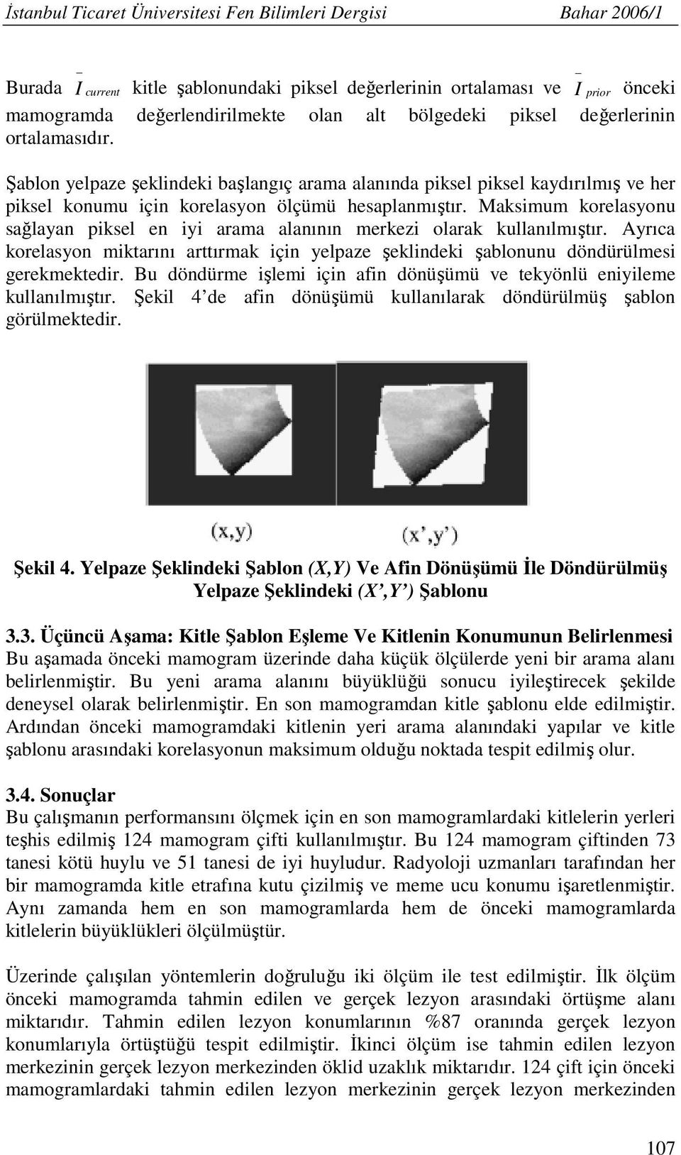 Maksimum korelasyonu sağlayan piksel en iyi arama alanının merkezi olarak kullanılmıştır. Ayrıca korelasyon miktarını arttırmak için yelpaze şeklindeki şablonunu döndürülmesi gerekmektedir.